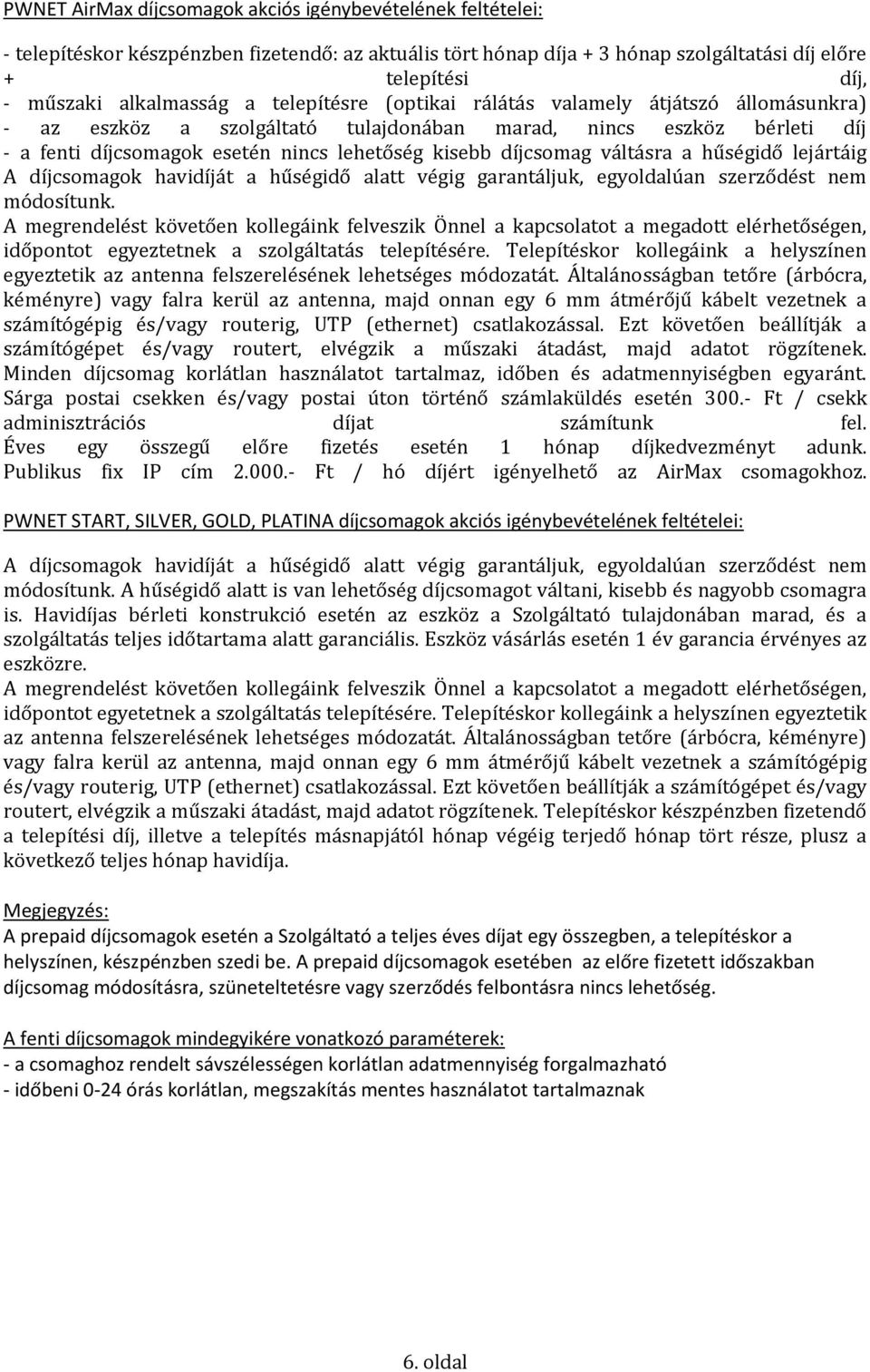 váltásra a hűségidő lejártáig A díjcsomagok havidíját a hűségidő alatt végig garantáljuk, egyoldalúan szerződést nem módosítunk.