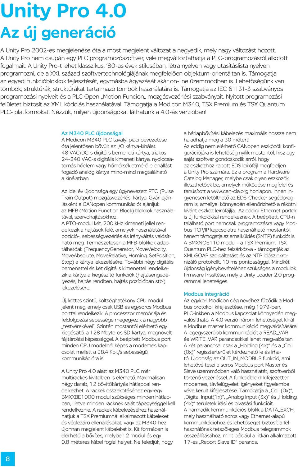 A Unity Pro-t lehet klasszikus, 80-as évek stílusában, létra nyelven vagy utasításlista nyelven programozni, de a XXI. század szoftvertechnológiájának megfelelően objektum-orientáltan is.