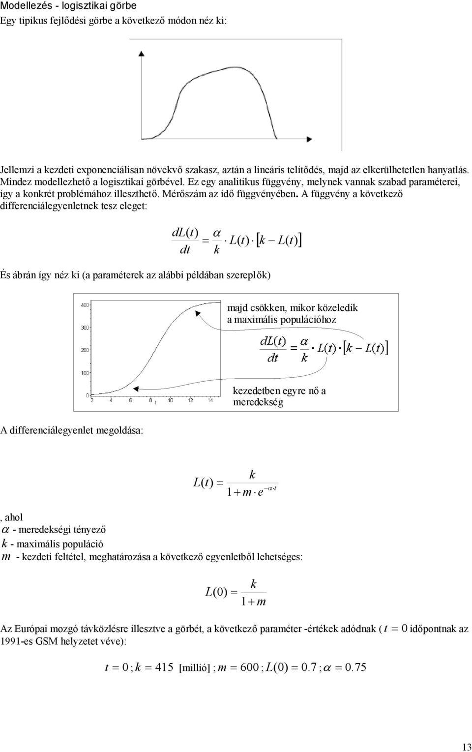 A függvény a következő differenciálegyenletnek tesz eleget: dl( t) L( t) dt k És ábrán így néz ki (a paraméterek az alábbi példában szereplők) k L( t) A differenciálegyenlet megoldása: k L( t) 1me t,