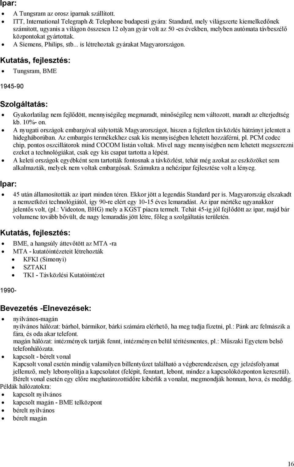 távbeszélő központokat gyártottak. A Siemens, Philips, stb... is létrehoztak gyárakat Magyarországon.