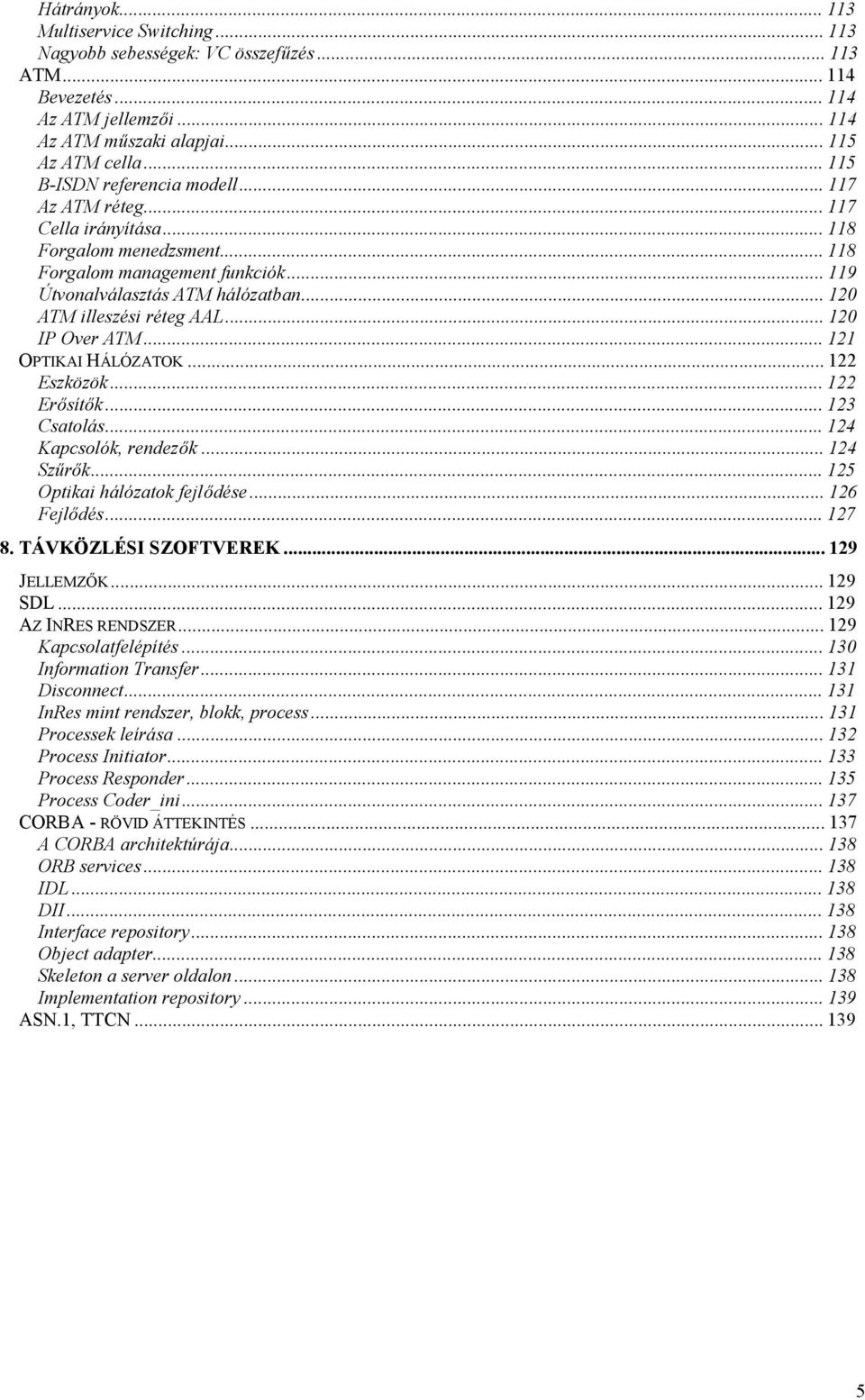 ..120 ATM illeszési réteg AAL...120 IP Over ATM...121 OPTIKAI HÁLÓZATOK...122 Eszközök...122 Erősítők...123 Csatolás...124 Kapcsolók, rendezők...124 Szűrők...125 Optikai hálózatok fejlődése.