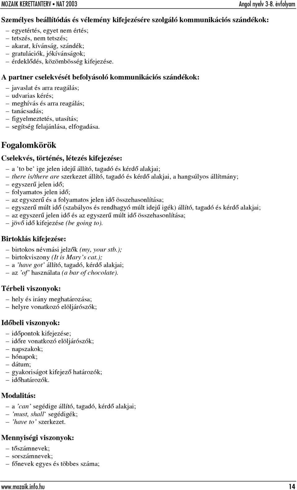 A partner cselekvését befolyásoló kommunikációs szándékok: javaslat és arra reagálás; udvarias kérés; meghívás és arra reagálás; tanácsadás; figyelmeztetés, utasítás; segítség felajánlása, elfogadása.