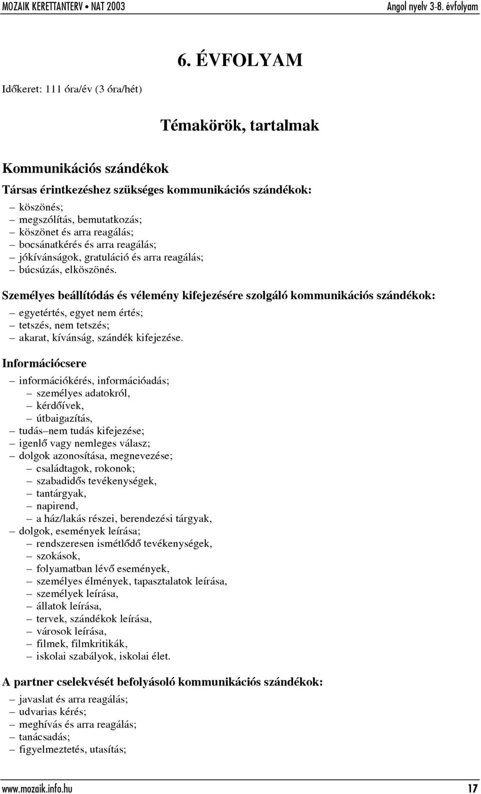 Személyes beállítódás és vélemény kifejezésére szolgáló kommunikációs szándékok: egyetértés, egyet nem értés; tetszés, nem tetszés; akarat, kívánság, szándék kifejezése.