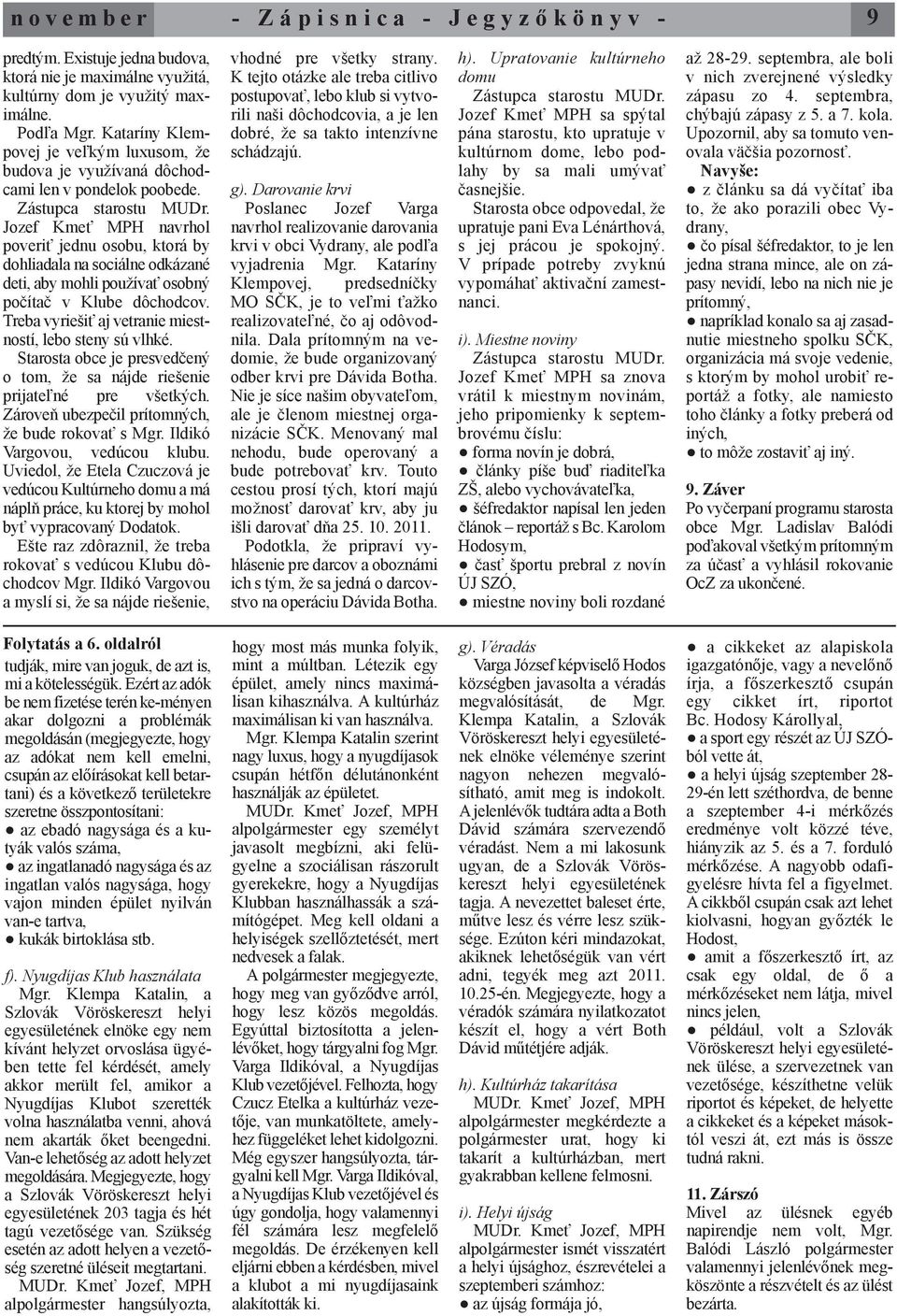 Jozef Kmeť MPH navrhol poveriť jednu osobu, ktorá by dohliadala na sociálne odkázané deti, aby mohli používať osobný počítač v Klube dôchodcov.