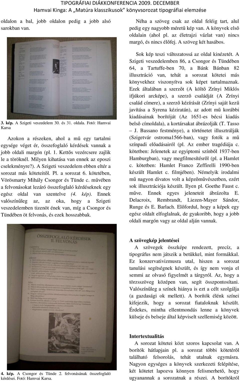 Milyen kihatása van ennek az eposzi cselekményre?). A Szigeti veszedelem ebben eltér a sorozat más köteteitől. Pl. a sorozat 6. kötetében, Vörösmarty Mihály Csongor és Tünde c.