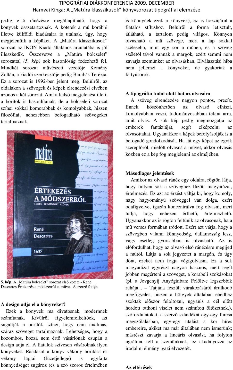Mindkét sorozat művészeti vezetője Kemény Zoltán, a kiadói szerkesztője pedig Barabás Terézia. Ez a sorozat is 1992-ben jelent meg.