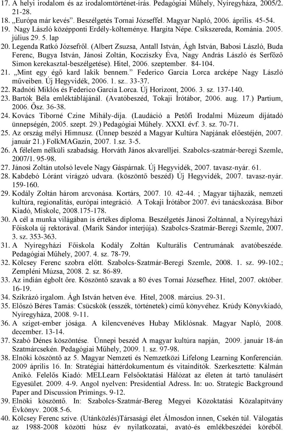 (Albert Zsuzsa, Antall István, Ágh István, Babosi László, Buda Ferenc, Bugya István, Jánosi Zoltán, Kocziszky Éva, Nagy András László és Serfőző Simon kerekasztal-beszélgetése). Hitel, 2006.