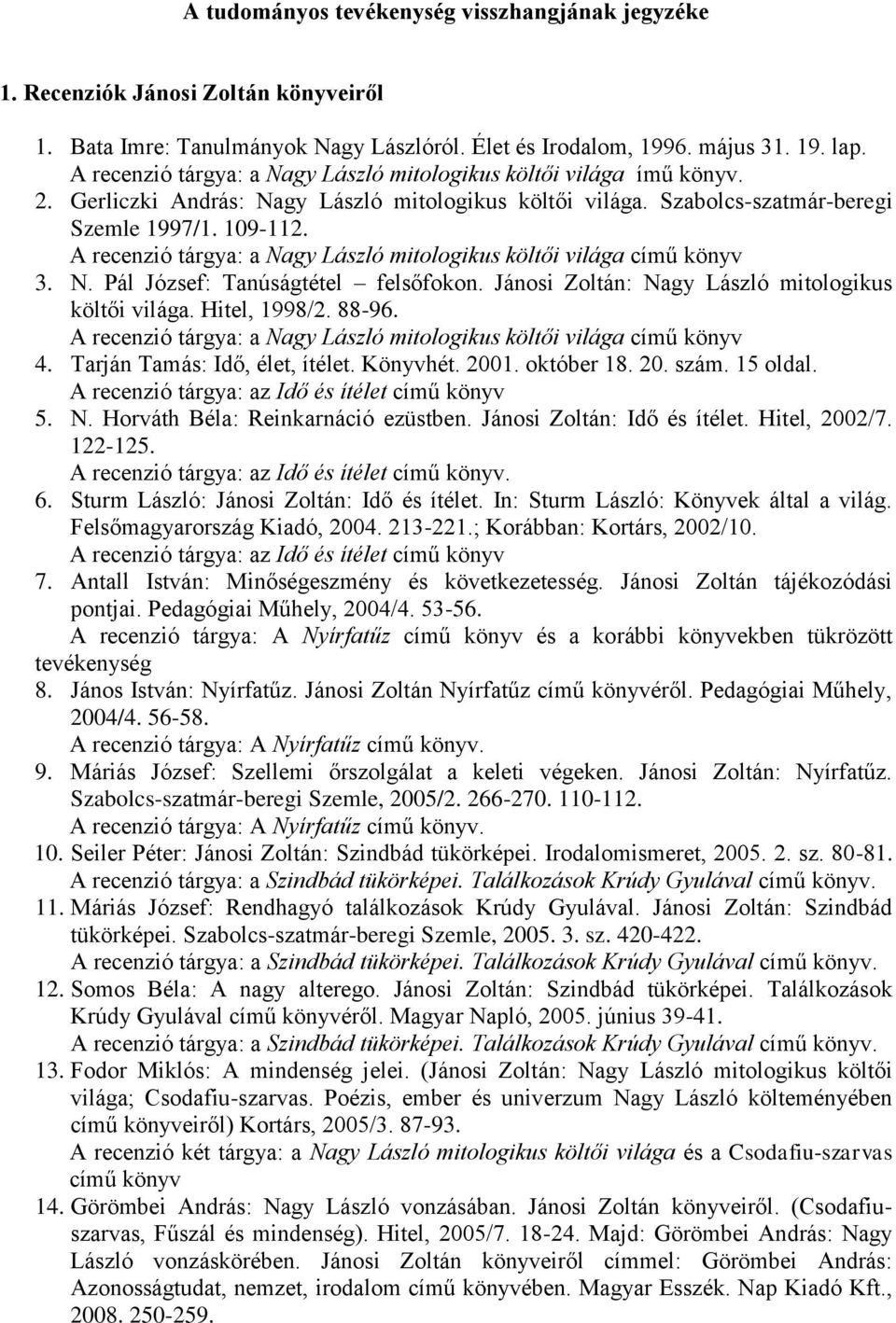 A recenzió tárgya: a Nagy László mitologikus költői világa című könyv 3. N. Pál József: Tanúságtétel felsőfokon. Jánosi Zoltán: Nagy László mitologikus költői világa. Hitel, 1998/2. 88-96.