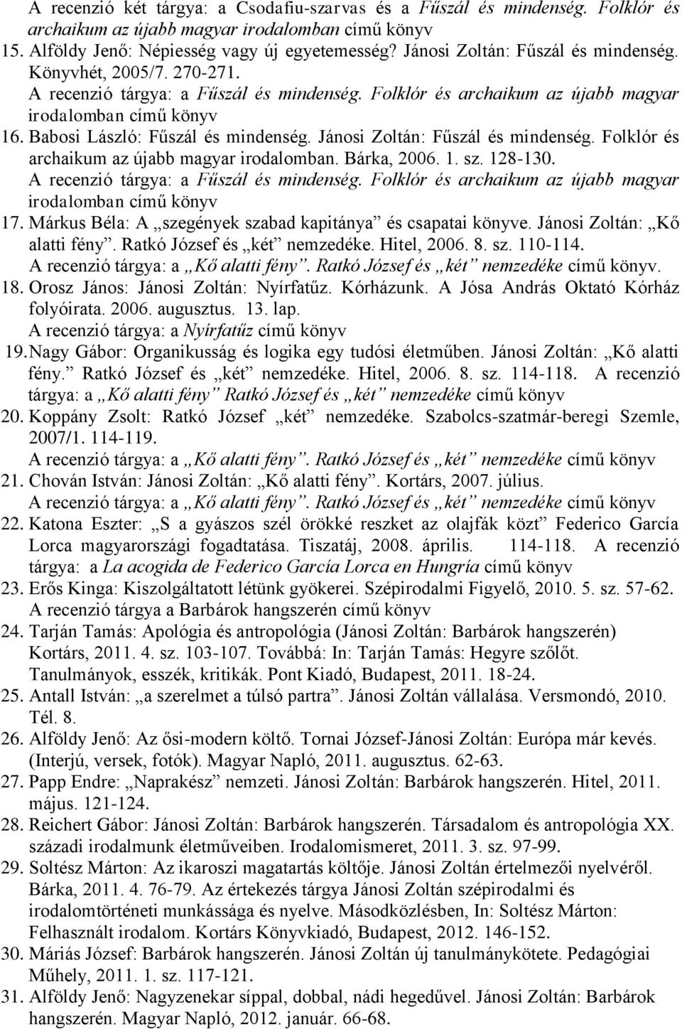 Babosi László: Fűszál és mindenség. Jánosi Zoltán: Fűszál és mindenség. Folklór és archaikum az újabb magyar irodalomban. Bárka, 2006. 1. sz. 128-130. A recenzió tárgya: a Fűszál és mindenség.