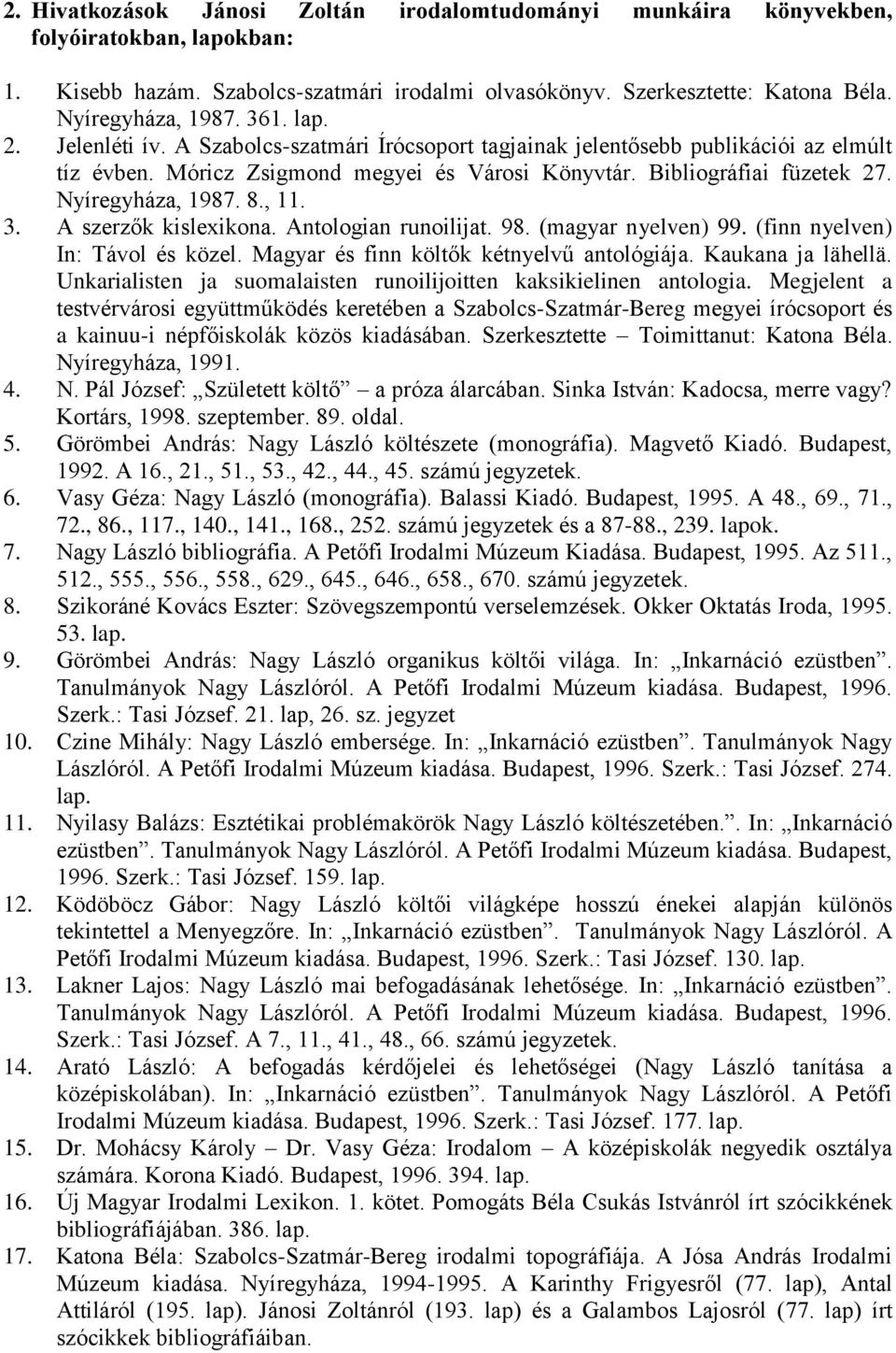 8., 11. 3. A szerzők kislexikona. Antologian runoilijat. 98. (magyar nyelven) 99. (finn nyelven) In: Távol és közel. Magyar és finn költők kétnyelvű antológiája. Kaukana ja lähellä.