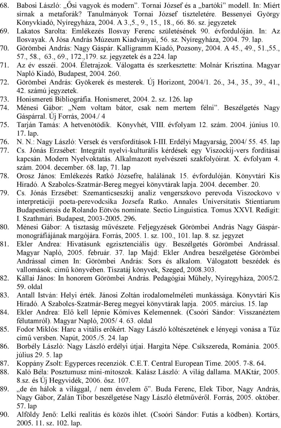 lap. 70. Görömbei András: Nagy Gáspár. Kalligramm Kiadó, Pozsony, 2004. A 45., 49., 51.,55., 57., 58., 63., 69., 172.,179. sz. jegyzetek és a 224. lap 71. Az év esszéi. 2004. Életrajzok.
