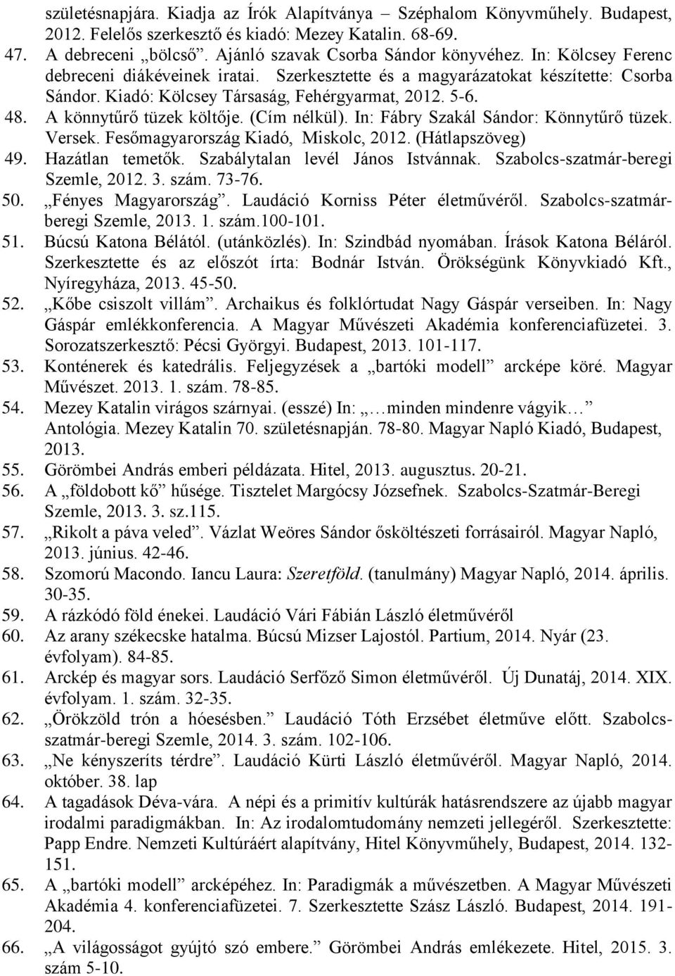 (Cím nélkül). In: Fábry Szakál Sándor: Könnytűrő tüzek. Versek. Fesőmagyarország Kiadó, Miskolc, 2012. (Hátlapszöveg) 49. Hazátlan temetők. Szabálytalan levél János Istvánnak.