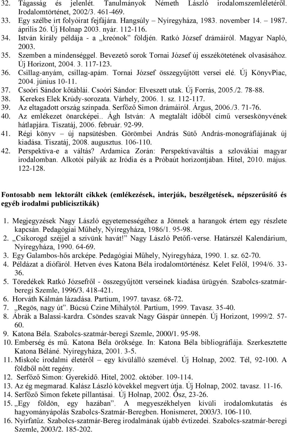 Bevezető sorok Tornai József új esszékötetének olvasásához. Új Horizont, 2004. 3. 117-123. 36. Csillag-anyám, csillag-apám. Tornai József összegyűjtött versei elé. Új KönyvPiac, 2004. június 10-11.