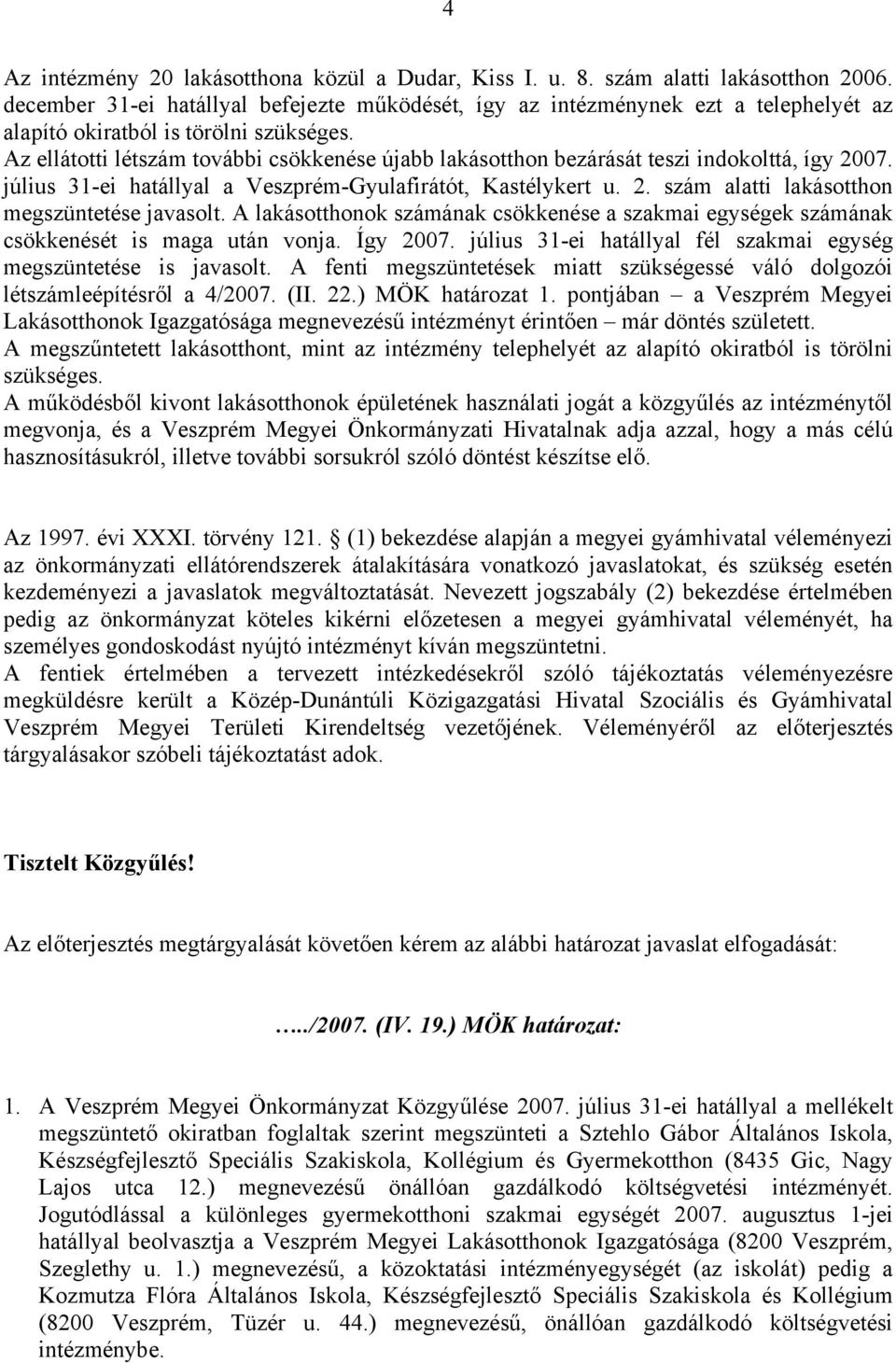 Az ellátotti létszám további csökkenése újabb lakásotthon bezárását teszi indokolttá, így 2007. július 31-ei hatállyal a Veszprém-Gyulafirátót, Kastélykert u. 2. szám alatti lakásotthon megszüntetése javasolt.