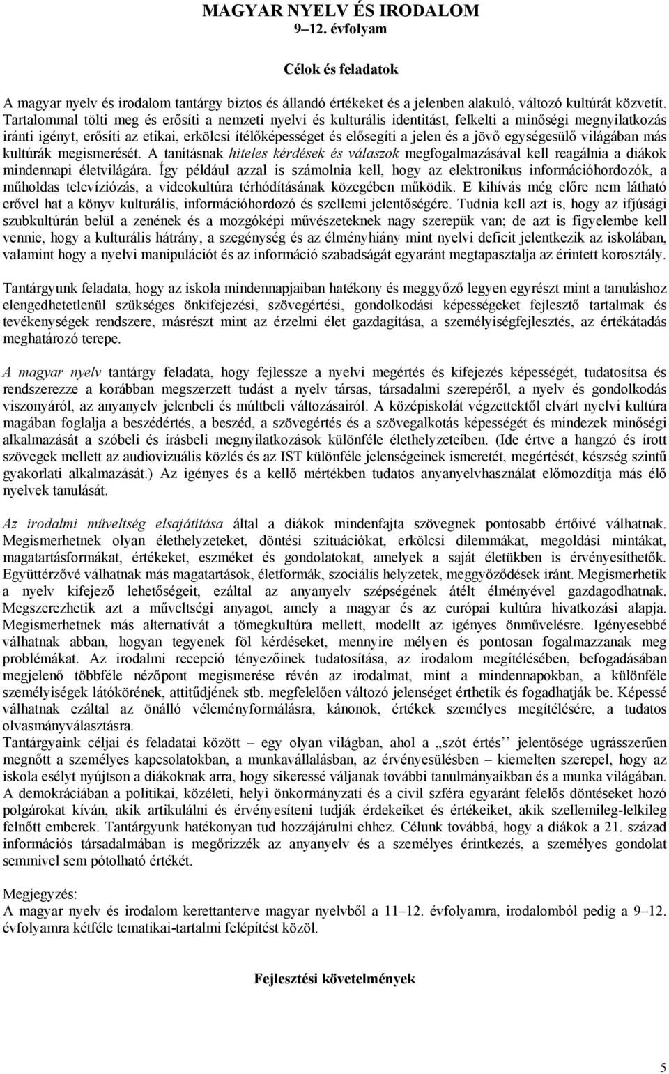 jövő egységesülő világában más kultúrák megismerését. A tanításnak hiteles kérdések és válaszok megfogalmazásával kell reagálnia a diákok mindennapi életvilágára.