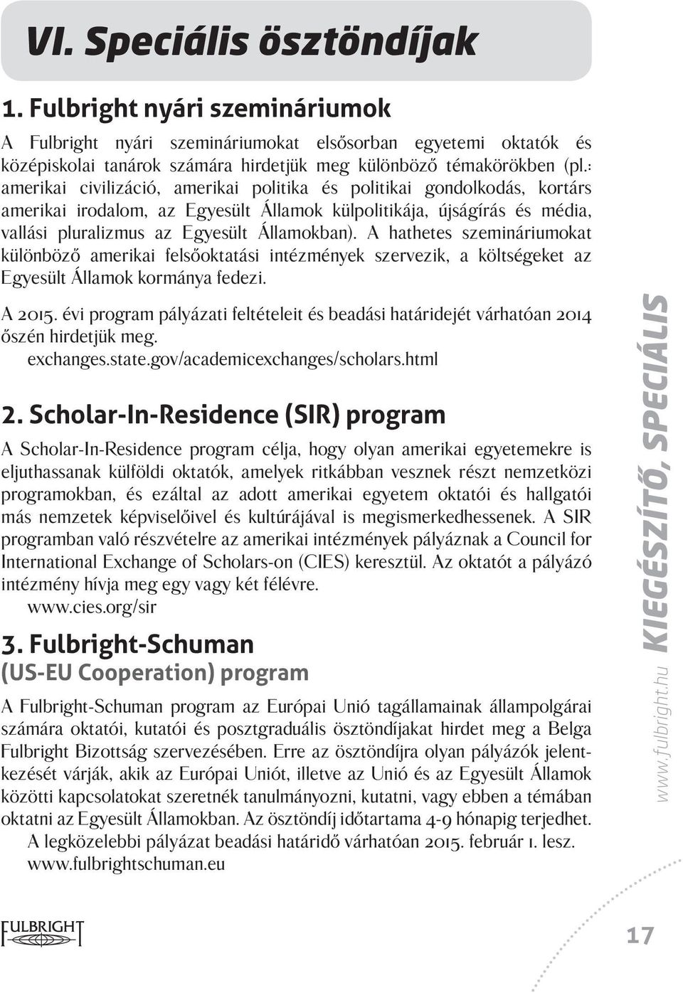 A hathetes szemináriumokat különböző amerikai felsőoktatási intézmények szervezik, a költségeket az Egyesült Államok kormánya fedezi. A 2015.