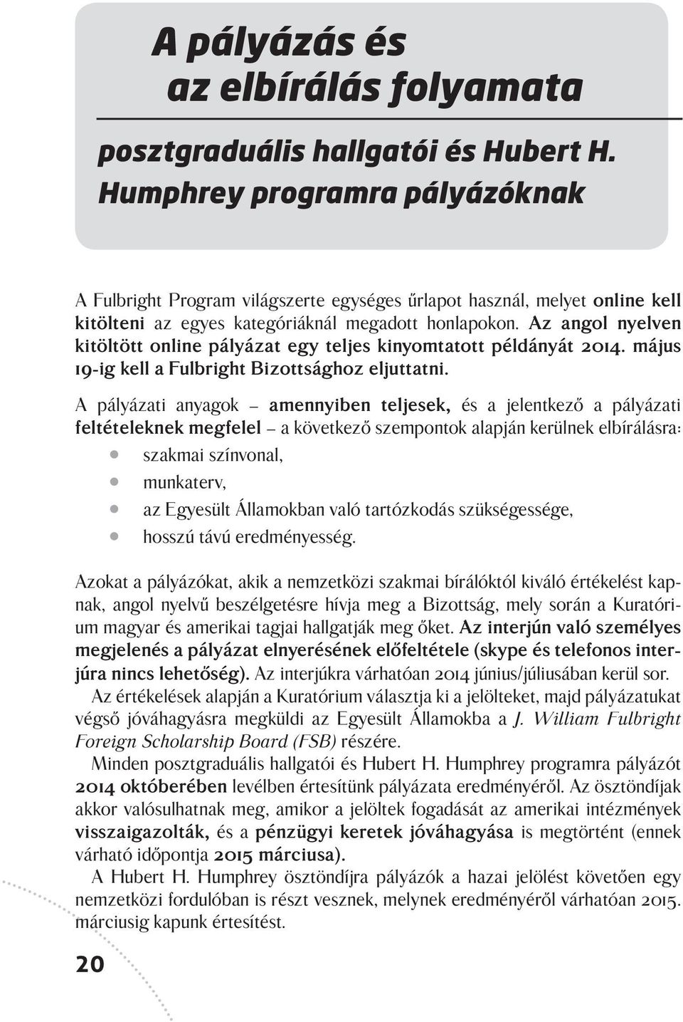 Az angol nyelven kitöltött online pályázat egy teljes kinyomtatott példányát 2014. május 19-ig kell a Fulbright Bizottsághoz eljuttatni.