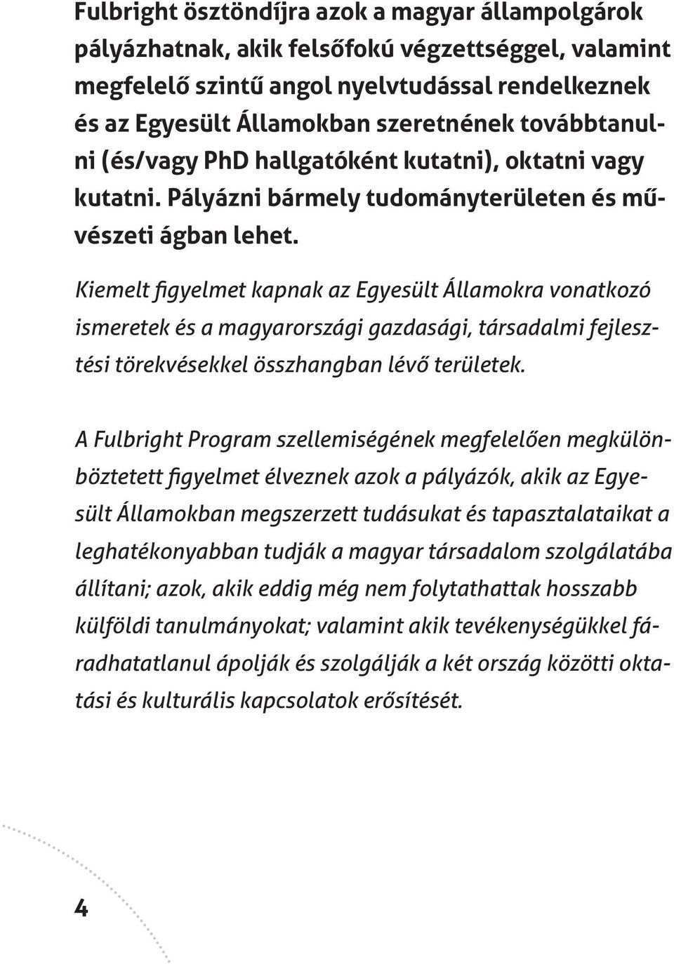 Kiemelt figyelmet kapnak az Egyesült Államokra vonatkozó ismeretek és a magyarországi gazdasági, társadalmi fejlesztési törekvésekkel összhangban lévő területek.