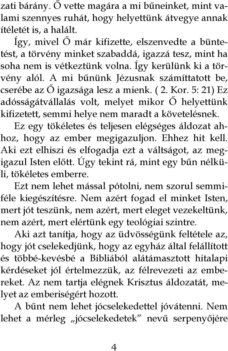 A mi bűnünk Jézusnak számíttatott be, cserébe az Ő igazsága lesz a mienk. ( 2. Kor. 5: 21) Ez adósságátvállalás volt, melyet mikor Ő helyettünk kifizetett, semmi helye nem maradt a követelésnek.