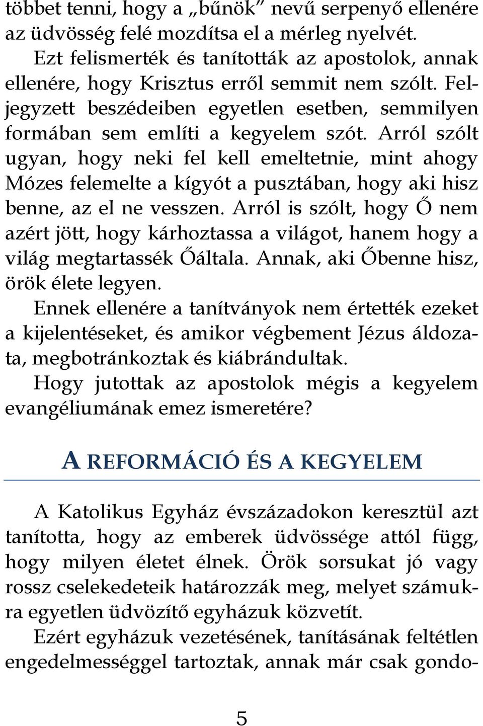 Arról szólt ugyan, hogy neki fel kell emeltetnie, mint ahogy Mózes felemelte a kígyót a pusztában, hogy aki hisz benne, az el ne vesszen.