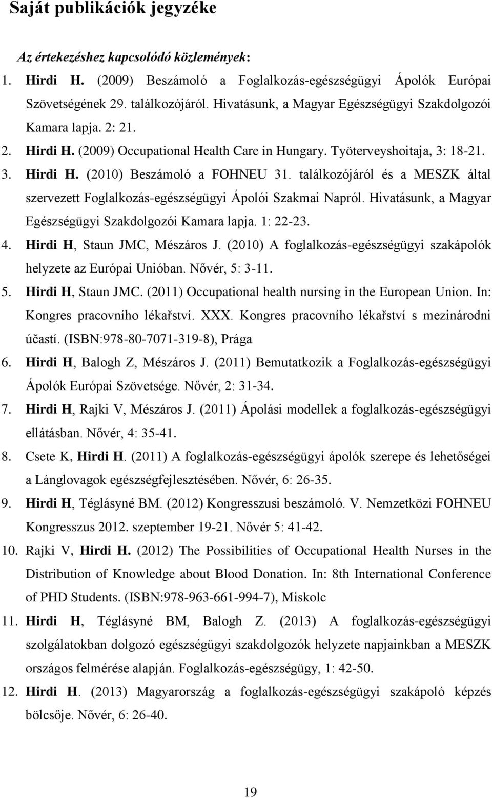 találkozójáról és a MESZK által szervezett Foglalkozás-egészségügyi Ápolói Szakmai Napról. Hivatásunk, a Magyar Egészségügyi Szakdolgozói Kamara lapja. 1: 22-23. 4. Hirdi H, Staun JMC, Mészáros J.