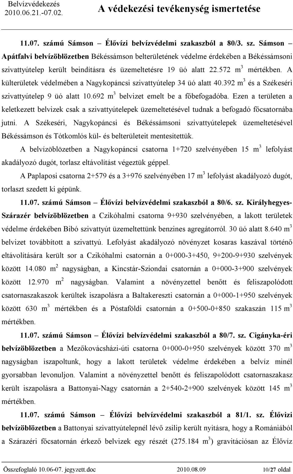 572 m 3 mértékben. A külterületek védelmében a Nagykopáncsi szivattyútelep 34 üó alatt 40.392 m 3 és a Székeséri szivattyútelep 9 üó alatt 10.692 m 3 belvizet emelt be a főbefogadóba.