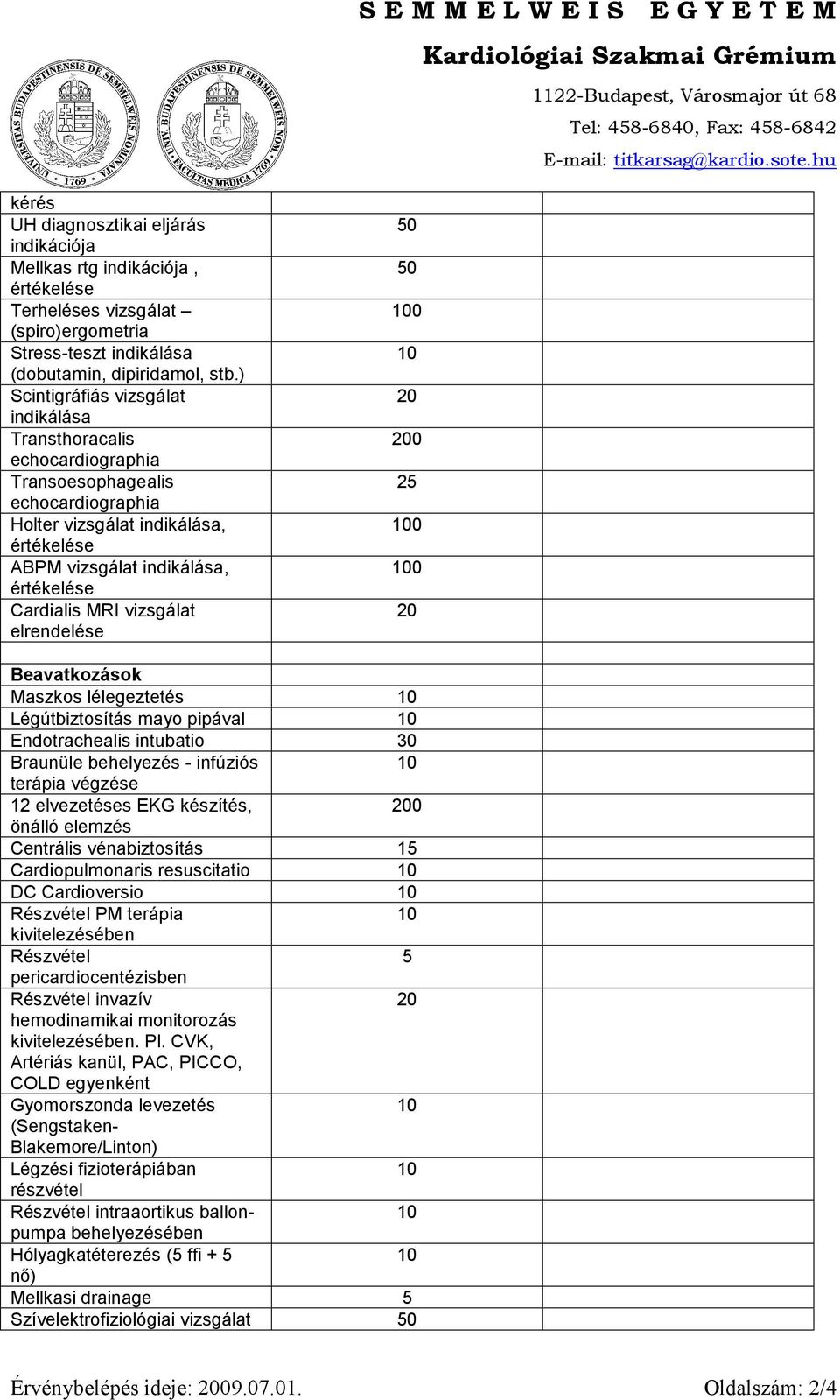 vizsgálat elrendelése 0 0 25 0 0 Beavatkozások Maszkos lélegeztetés Légútbiztosítás mayo pipával Endotrachealis intubatio 30 Braunüle behelyezés - infúziós terápia végzése 12 elvezetéses EKG