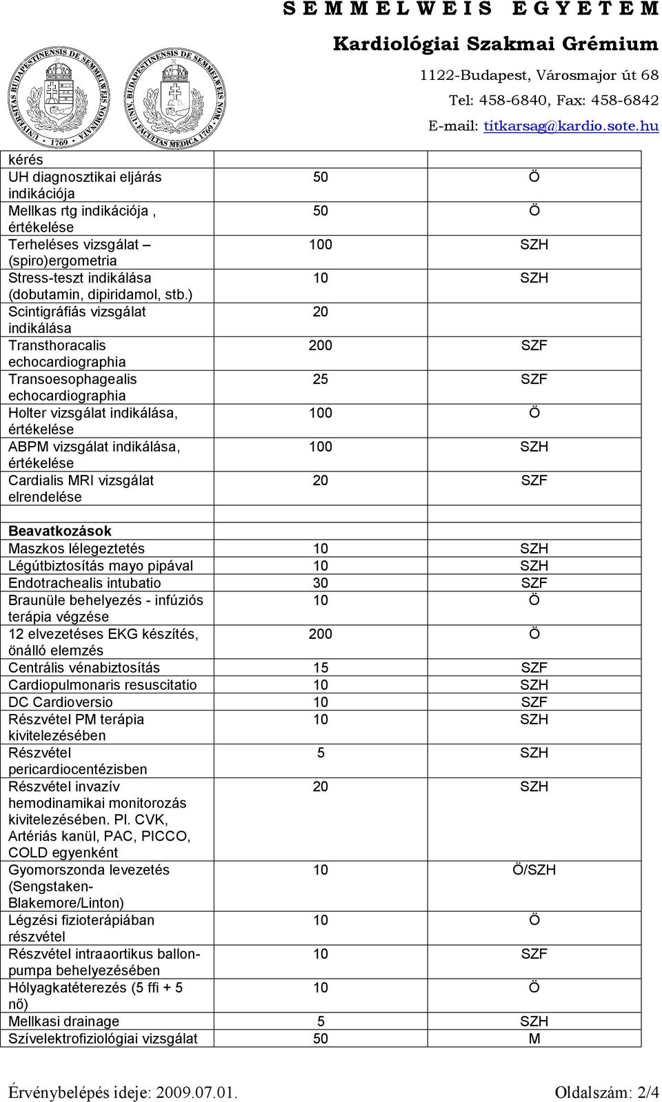 vizsgálat elrendelése Ö Ö 0 SZH SZH 0 SZF 25 SZF 0 Ö 0 SZH SZF Beavatkozások Maszkos lélegeztetés SZH Légútbiztosítás mayo pipával SZH Endotrachealis intubatio 30 SZF Braunüle behelyezés - infúziós Ö