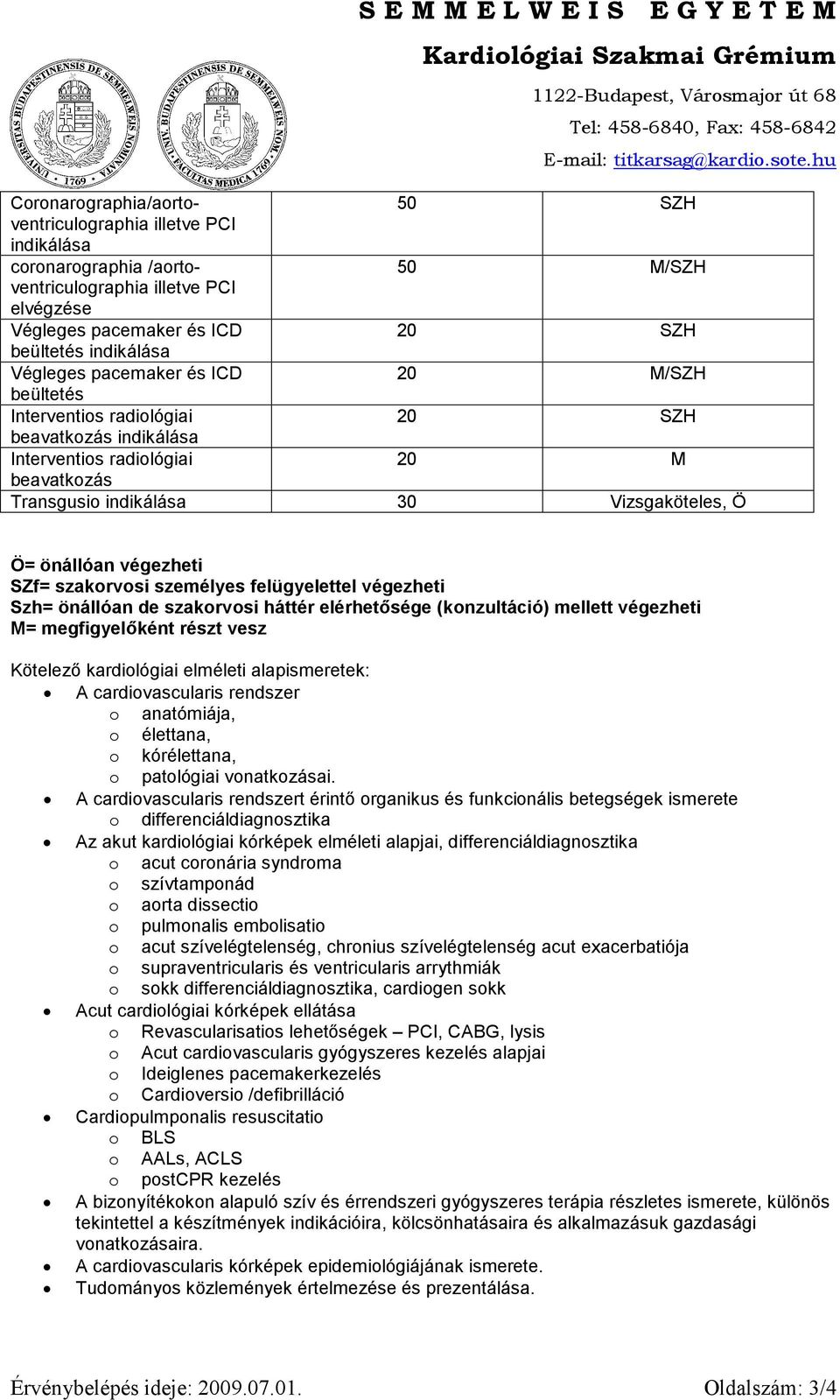 szakorvosi személyes felügyelettel végezheti Szh= önállóan de szakorvosi háttér elérhetősége (konzultáció) mellett végezheti M= megfigyelőként részt vesz Kötelező kardiológiai elméleti alapismeretek: