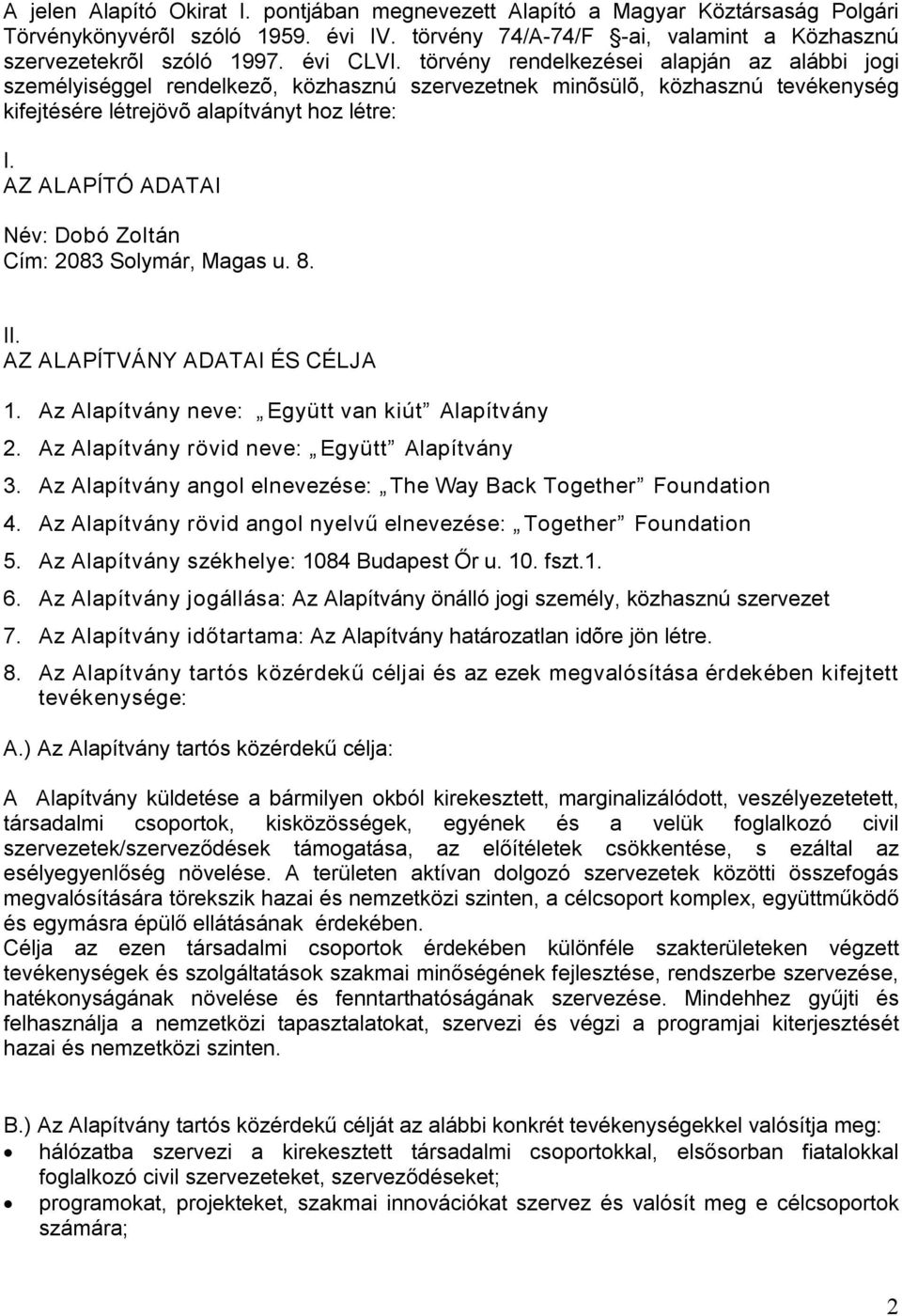 AZ ALAPÍTÓ ADATAI Név: Dobó Zoltán Cím: 2083 Solymár, Magas u. 8. II. AZ ALAPÍTVÁNY ADATAI ÉS CÉLJA 1. Az Alapítvány neve: Együtt van kiút Alapítvány 2. Az Alapítvány rövid neve: Együtt Alapítvány 3.