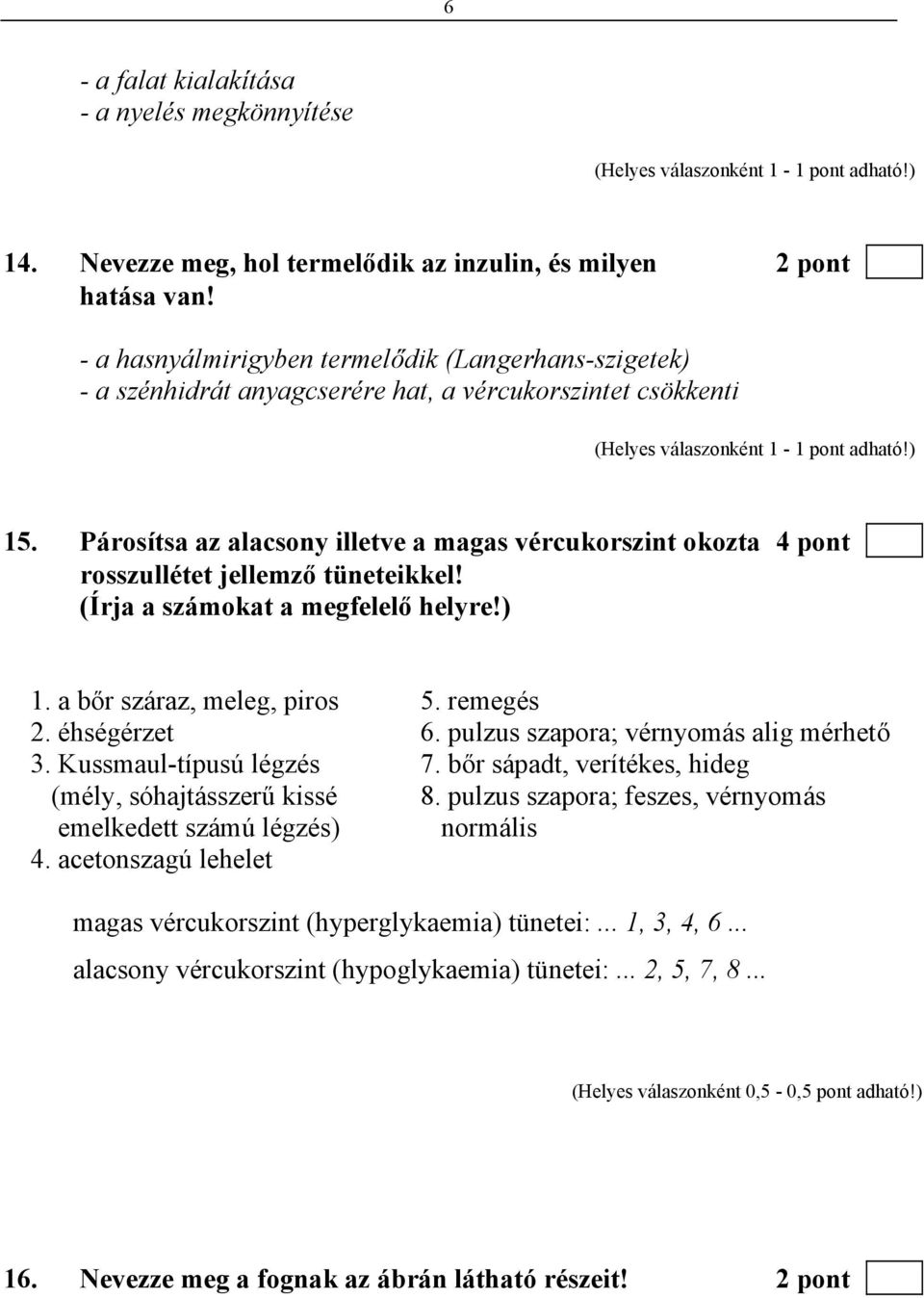 Párosítsa az alacsony illetve a magas vércukorszint okozta 4 pont rosszullétet jellemző tüneteikkel! (Írja a számokat a megfelelő helyre!) 1. a bőr száraz, meleg, piros 5. remegés 2. éhségérzet 6.