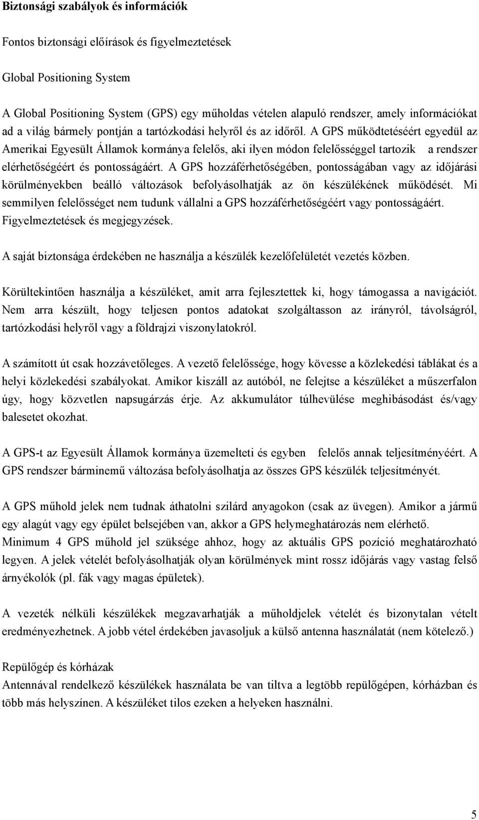 A GPS működtetéséért egyedül az Amerikai Egyesült Államok kormánya felelős, aki ilyen módon felelősséggel tartozik a rendszer elérhetőségéért és pontosságáért.