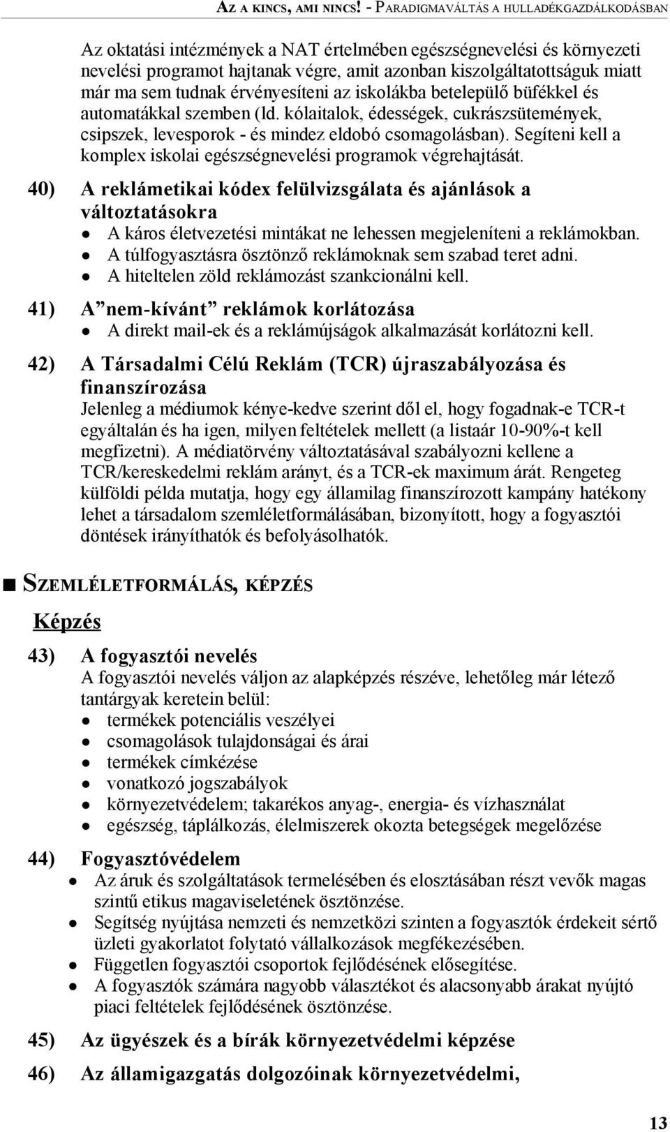 sem tudnak érvényesíteni az iskolákba betelepülő büfékkel és automatákkal szemben (ld. kólaitalok, édességek, cukrászsütemények, csipszek, levesporok - és mindez eldobó csomagolásban).