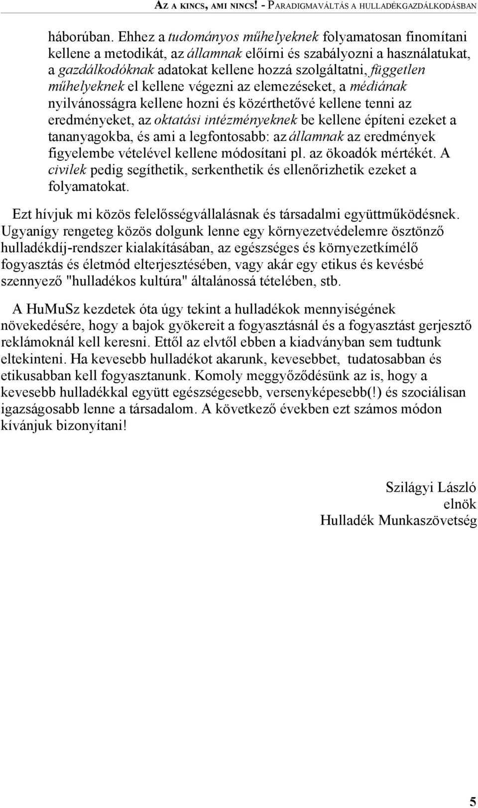 műhelyeknek el kellene végezni az elemezéseket, a médiának nyilvánosságra kellene hozni és közérthetővé kellene tenni az eredményeket, az oktatási intézményeknek be kellene építeni ezeket a