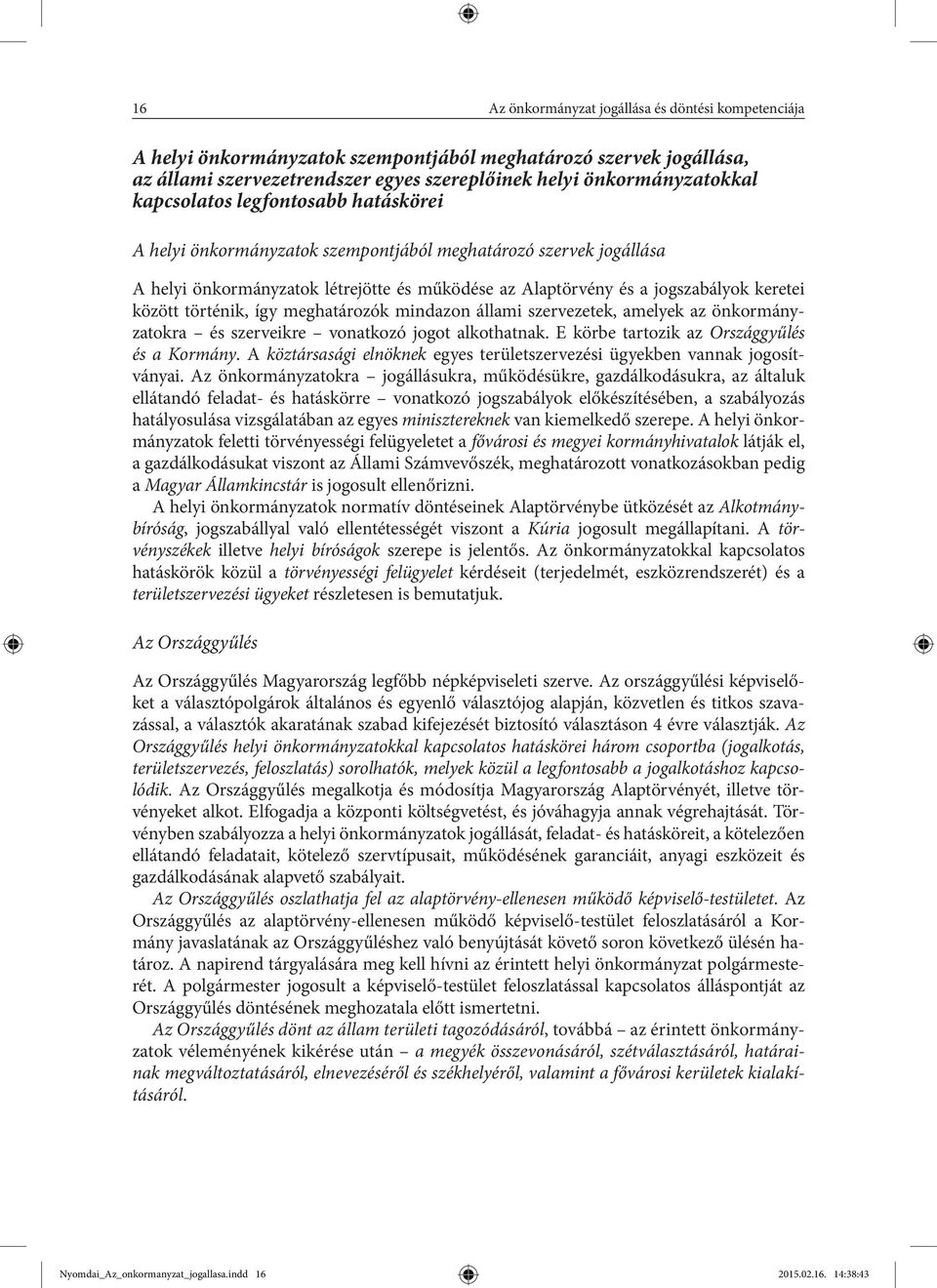 történik, így meghatározók mindazon állami szervezetek, amelyek az önkormányzatokra és szerveikre vonatkozó jogot alkothatnak. E körbe tartozik az Országgyűlés és a Kormány.