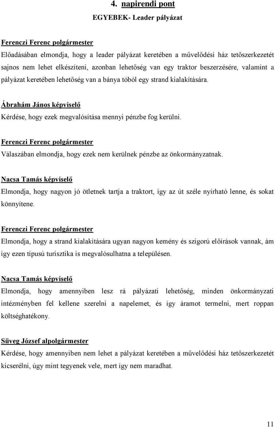 Válaszában elmondja, hogy ezek nem kerülnek pénzbe az önkormányzatnak. Nacsa Tamás képviselő Elmondja, hogy nagyon jó ötletnek tartja a traktort, így az út széle nyírható lenne, és sokat könnyítene.