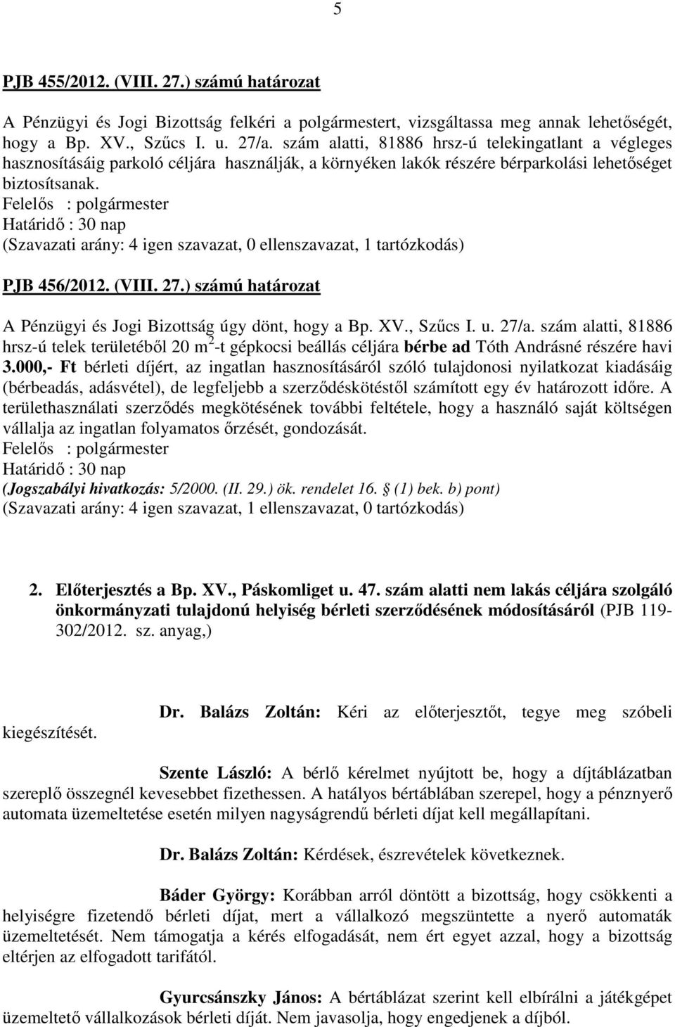 Határidő : 30 nap (Szavazati arány: 4 igen szavazat, 0 ellenszavazat, 1 tartózkodás) PJB 456/2012. (VIII. 27.) számú határozat A Pénzügyi és Jogi Bizottság úgy dönt, hogy a Bp. XV., Szűcs I. u. 27/a.