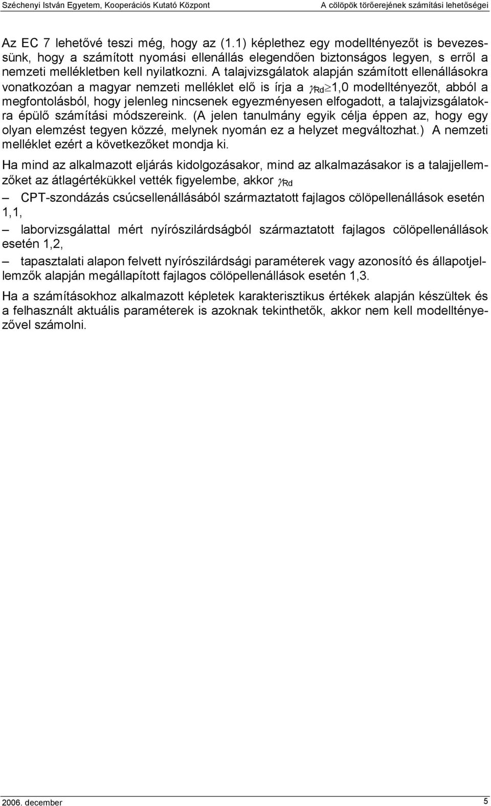 A talajvizsgálatok alapján számított ellenállásokra vonatkozóan a magyar nemzeti melléklet elı is írja a γ Rd 1,0 modelltényezıt, abból a megfontolásból, hogy jelenleg nincsenek egyezményesen