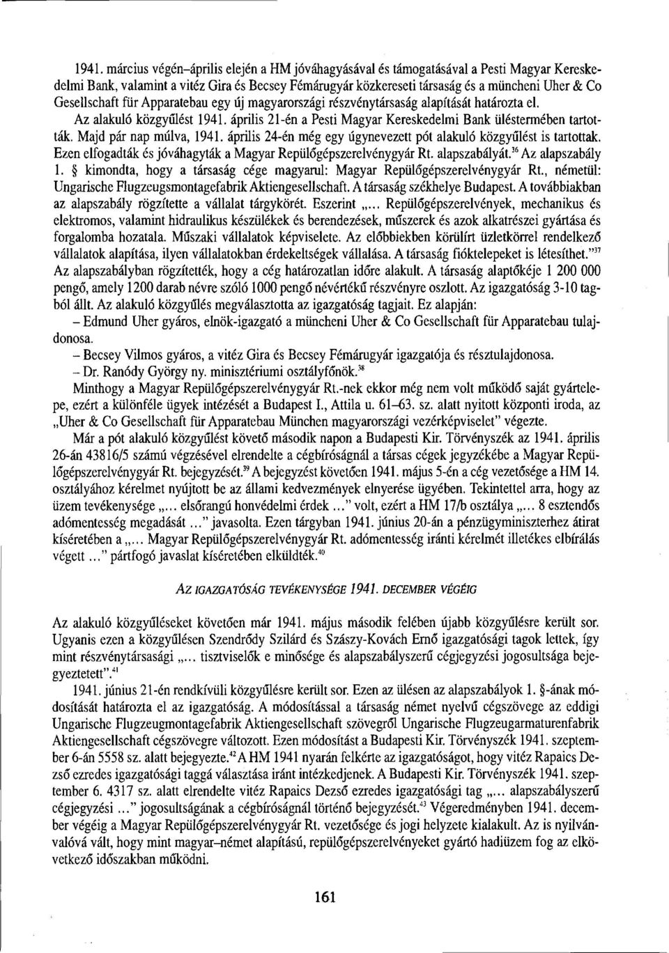 Majd pár nap múlva, 1941. április 24-én még egy úgynevezett pót alakuló közgyűlést is tartottak. Ezen elfogadták és jóváhagyták a Magyar Repülőgépszerelvénygyár Rt. alapszabályát. 35 Az alapszabály 1.