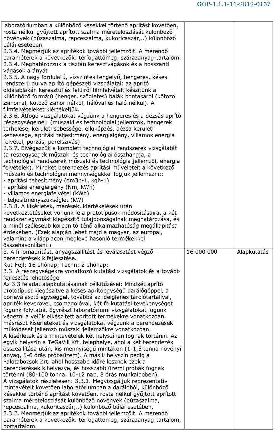 3.5. A nagy fordulatú, vízszintes tengelyű, hengeres, késes rendszerű durva aprító gépészeti vizsgálatai: az aprító oldalablakán keresztül és felülről filmfelvételt készítünk a különböző formájú