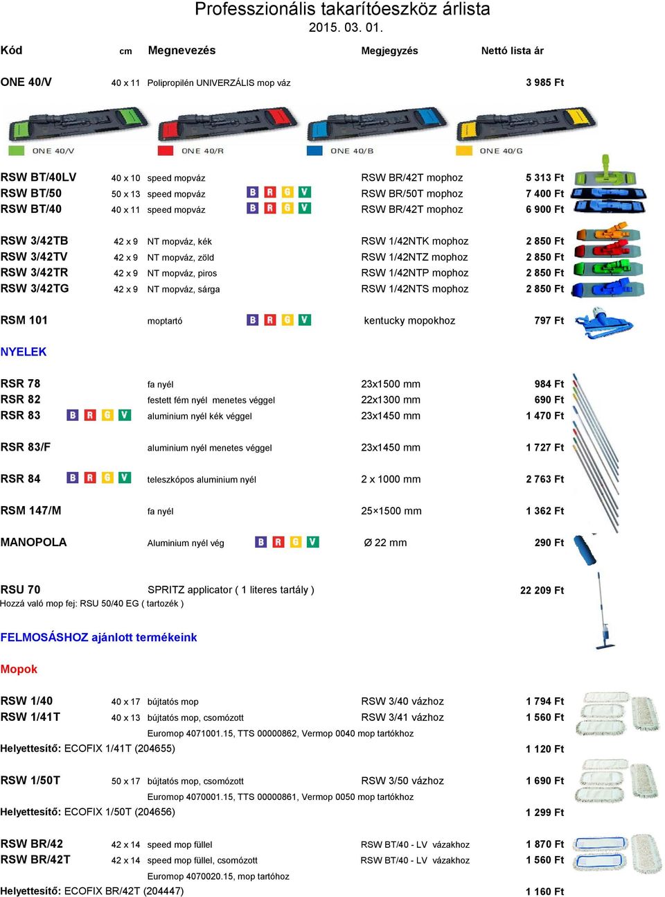 RSW 1/42NTP mophoz 2 850 Ft RSW 3/42TG 42 x 9 NT mopváz, sárga RSW 1/42NTS mophoz 2 850 Ft RSM 101 moptartó kentucky mopokhoz 797 Ft NYELEK RSR 78 fa nyél 23x1500 mm 984 Ft RSR 82 festett fém nyél