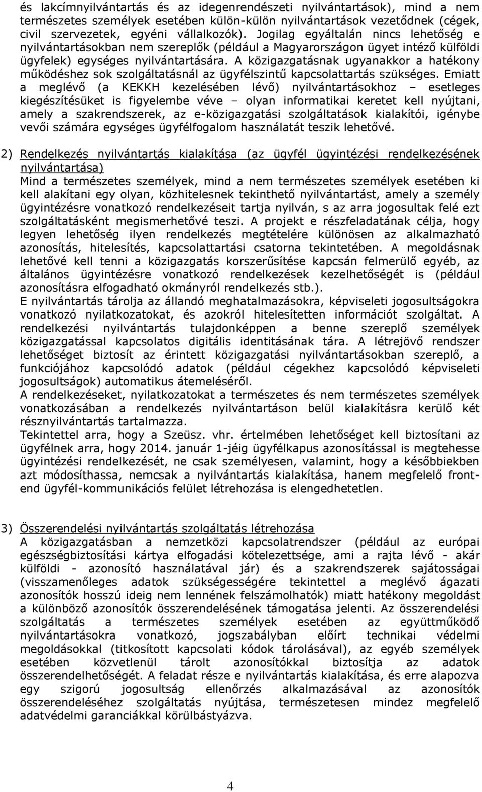 A közigazgatásnak ugyanakkor a hatékony működéshez sok szolgáltatásnál az ügyfélszintű kapcsolattartás szükséges.