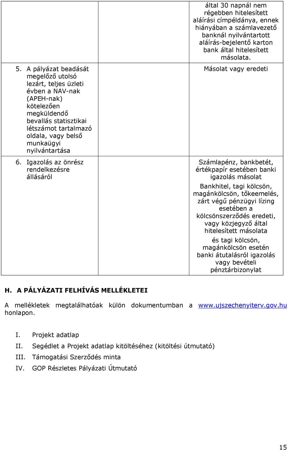 Igazolás az önrész rendelkezésre állásáról Másolat vagy eredeti Számlapénz, bankbetét, értékpapír esetében banki igazolás másolat Bankhitel, tagi kölcsön, magánkölcsön, tőkeemelés, zárt végű pénzügyi