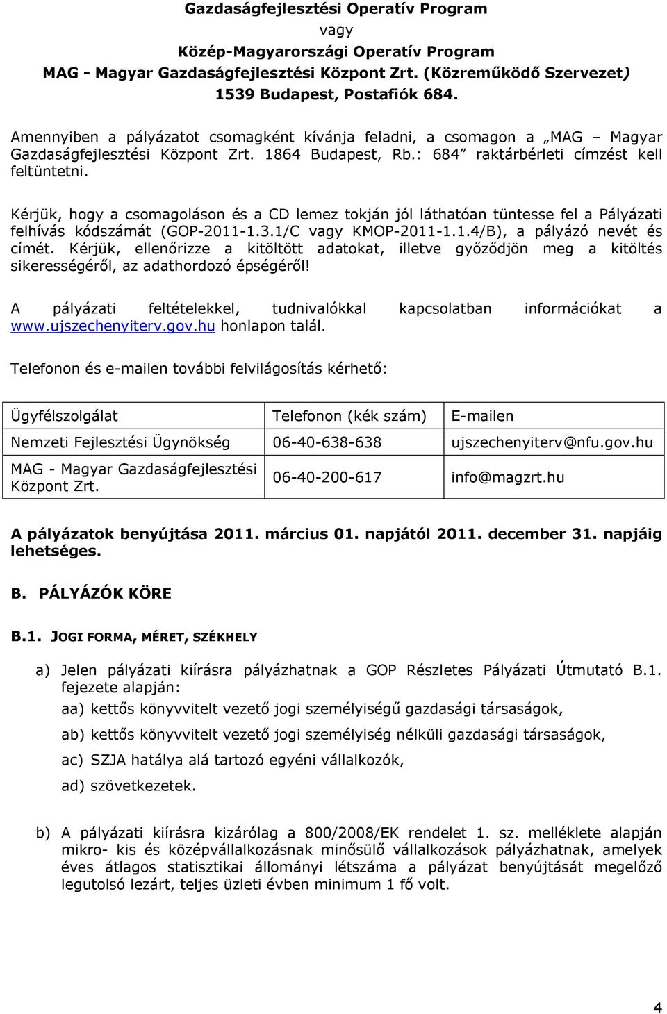 Kérjük, hogy a csomagoláson és a CD lemez tokján jól láthatóan tüntesse fel a Pályázati felhívás kódszámát (GOP-2011-1.3.1/C vagy KMOP-2011-1.1.4/B), a pályázó nevét és címét.