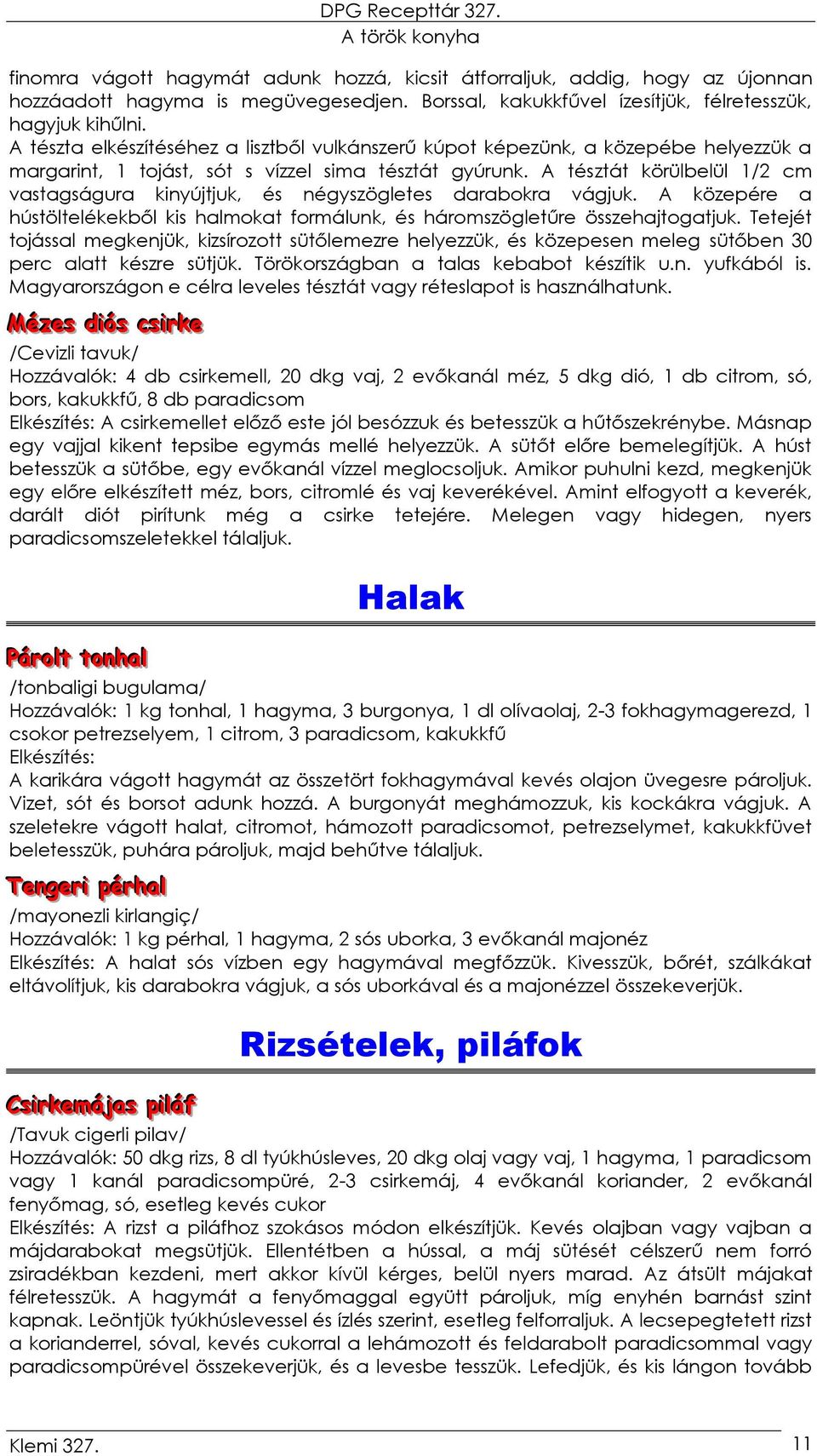 A tésztát körülbelül 1/2 cm vastagságura kinyújtjuk, és négyszögletes darabokra vágjuk. A közepére a hústöltelékekből kis halmokat formálunk, és háromszögletűre összehajtogatjuk.