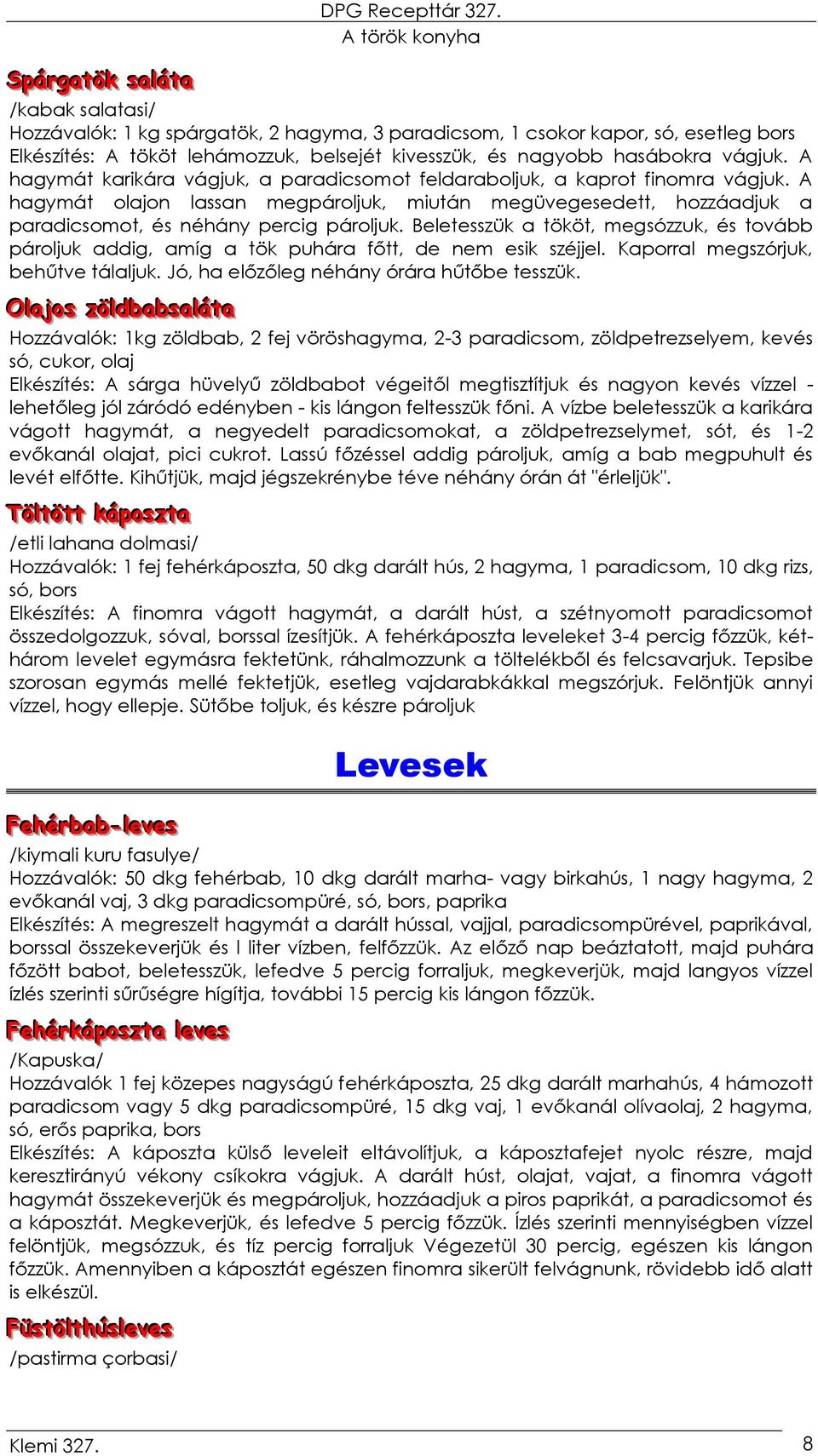 A hagymát olajon lassan megpároljuk, miután megüvegesedett, hozzáadjuk a paradicsomot, és néhány percig pároljuk.