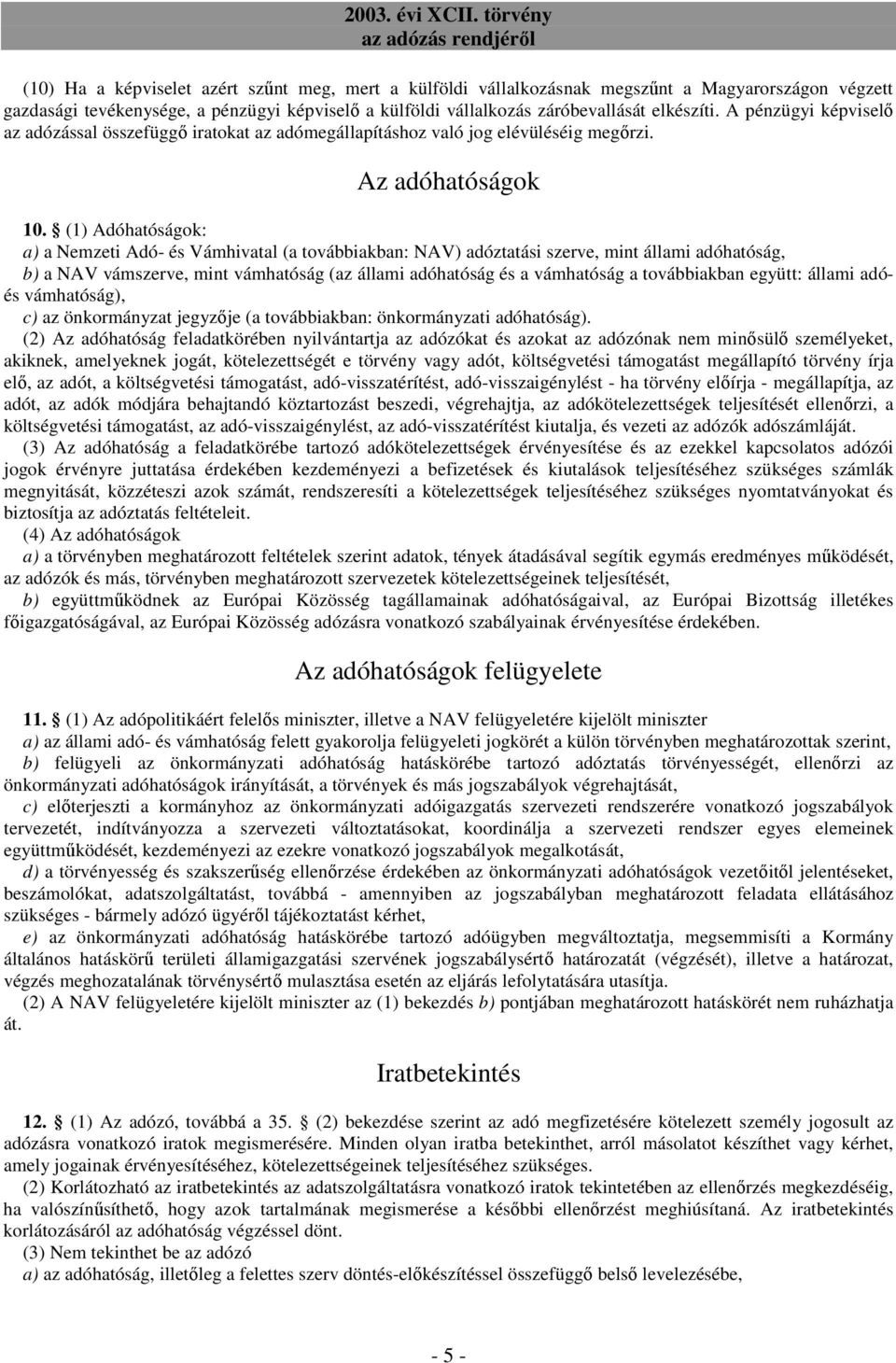 (1) Adóhatóságok: a) a Nemzeti Adó- és Vámhivatal (a továbbiakban: NAV) adóztatási szerve, mint állami adóhatóság, b) a NAV vámszerve, mint vámhatóság (az állami adóhatóság és a vámhatóság a