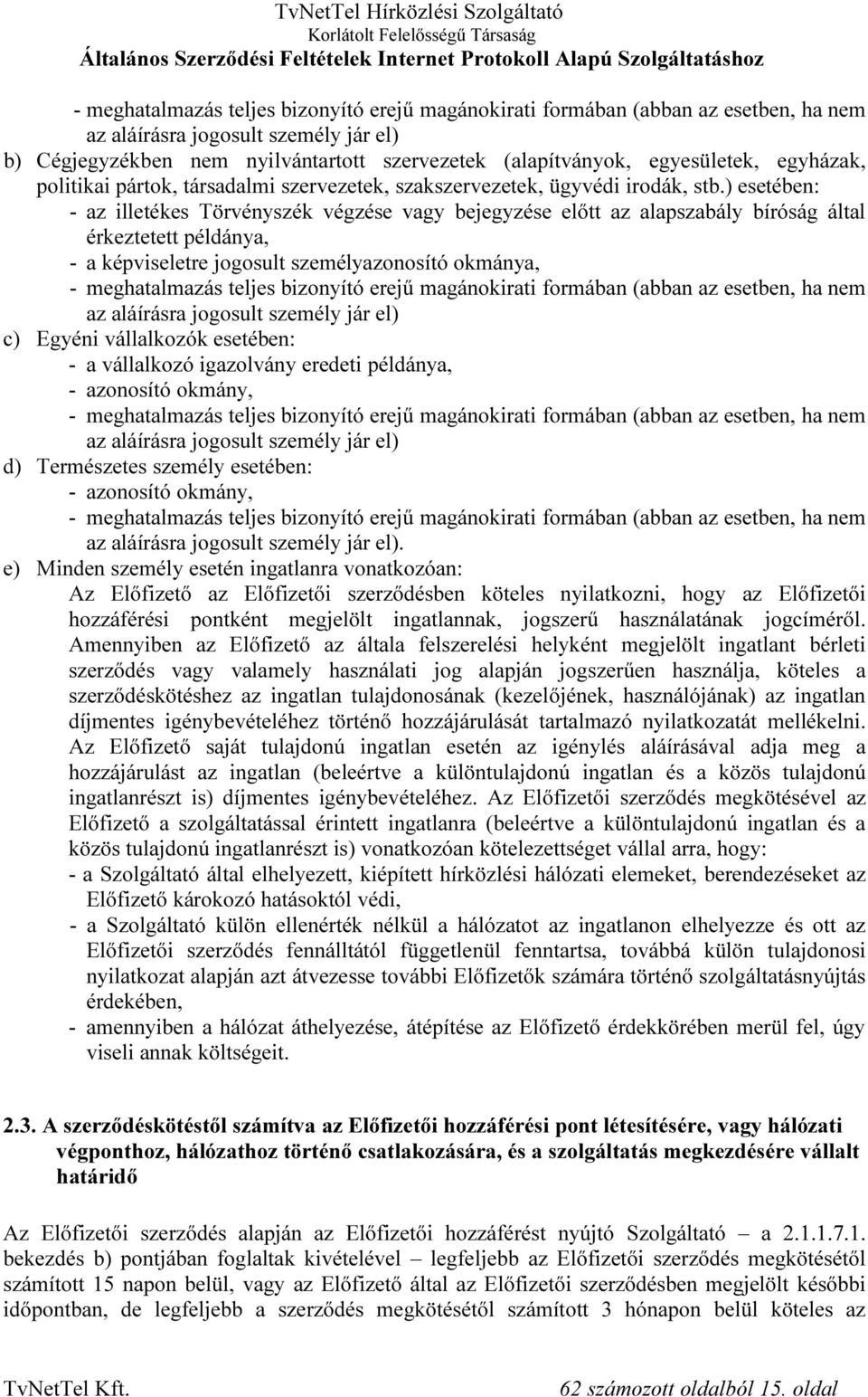 ) esetében: - az illetékes Törvényszék végzése vagy bejegyzése előtt az alapszabály bíróság által érkeztetett példánya, - a képviseletre jogosult személyazonosító okmánya, - meghatalmazás teljes