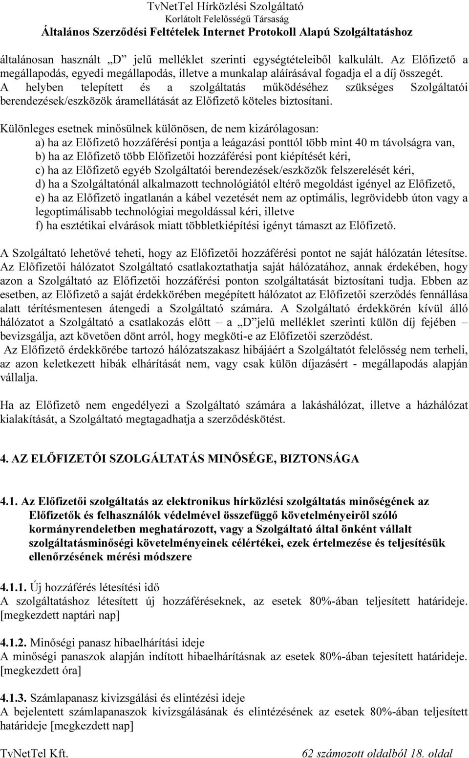 Különleges esetnek minősülnek különösen, de nem kizárólagosan: a) ha az Előfizető hozzáférési pontja a leágazási ponttól több mint 40 m távolságra van, b) ha az Előfizető több Előfizetői hozzáférési