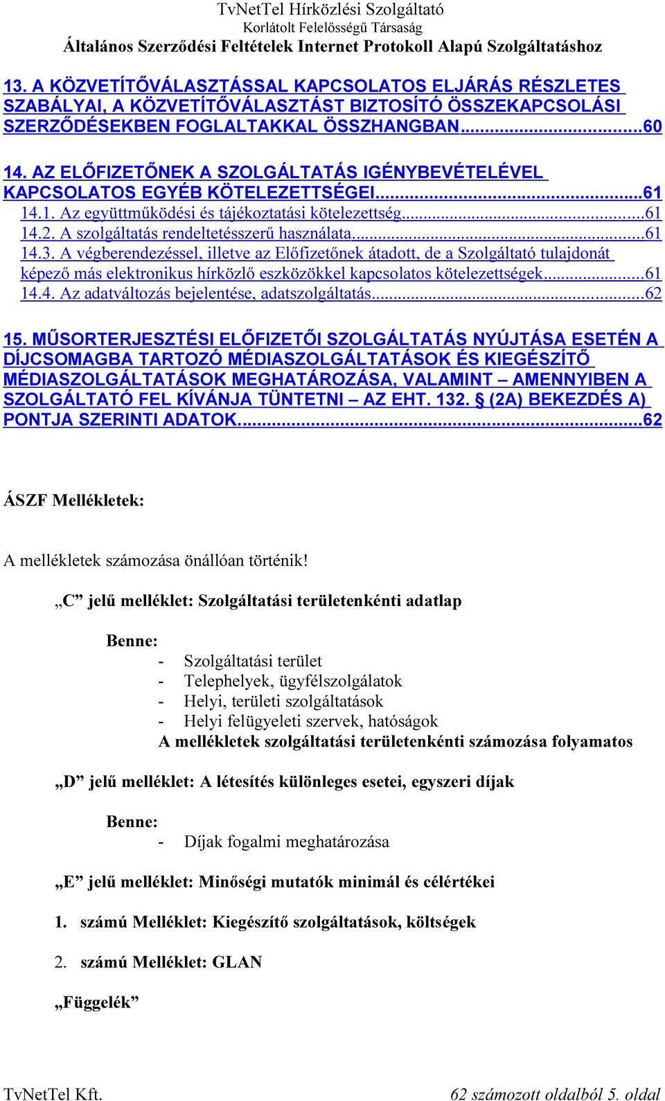 .. 61 14.3. A végberendezéssel, illetve az Előfizetőnek átadott, de a Szolgáltató tulajdonát képező más elektronikus hírközlő eszközökkel kapcsolatos kötelezettségek... 61 14.4. Az adatváltozás bejelentése, adatszolgáltatás.